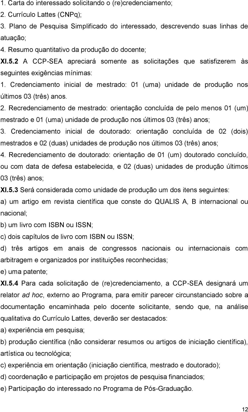 Credenciamento inicial de mestrado: 01 (uma) unidade de produção nos últimos 03 (três) anos. 2.