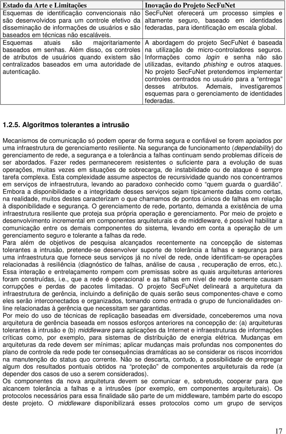 Além disso, os controles de atributos de usuários quando existem são centralizados baseados em uma autoridade de autenticação.