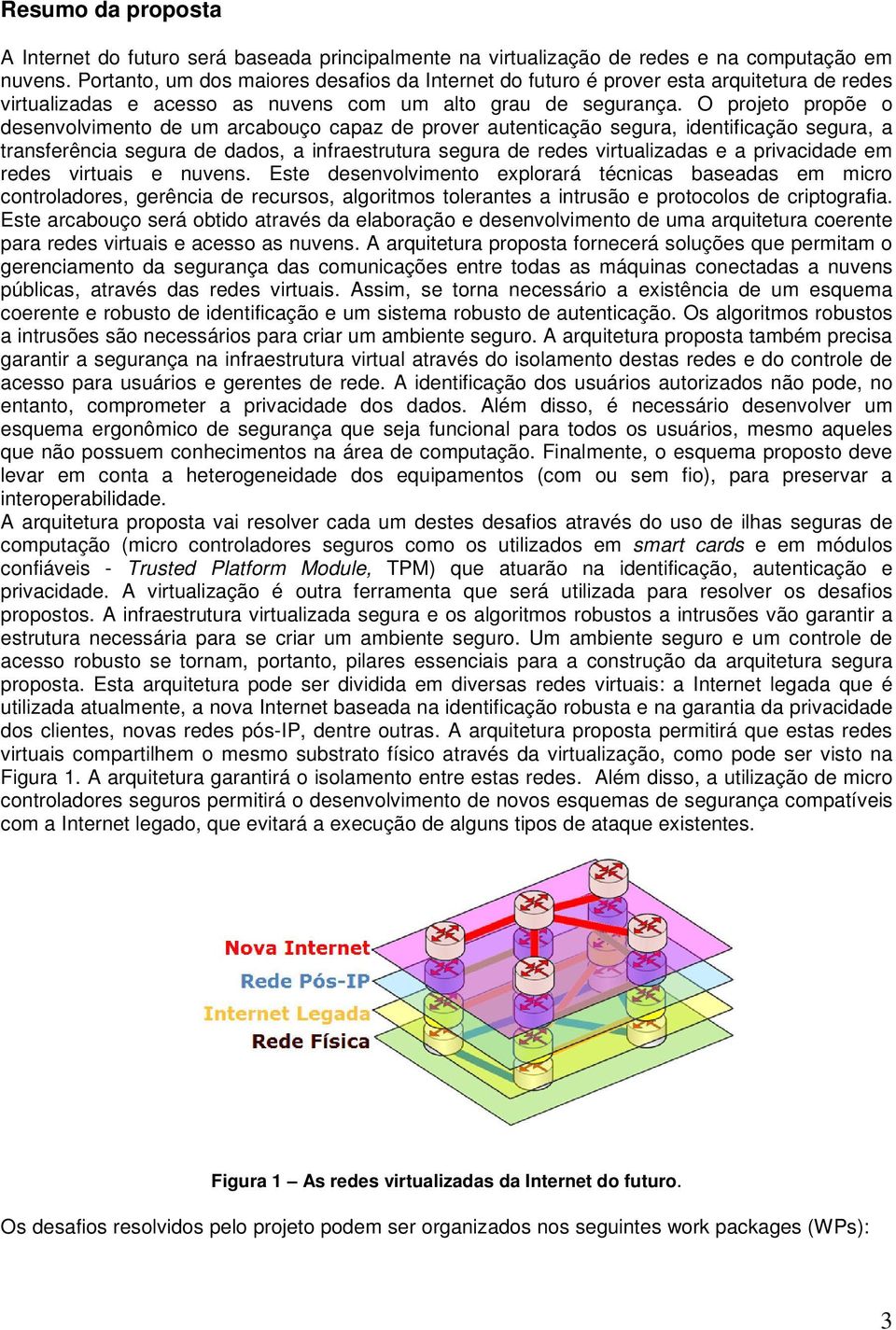 O projeto propõe o desenvolvimento de um arcabouço capaz de prover autenticação segura, identificação segura, a transferência segura de dados, a infraestrutura segura de redes virtualizadas e a