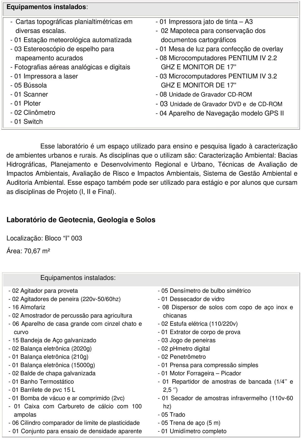 - 02 Clinômetro - 01 Switch - 01 Impressora jato de tinta A3-02 Mapoteca para conservação dos documentos cartográficos - 01 Mesa de luz para confecção de overlay - 08 Microcomputadores PENTIUM IV 2.