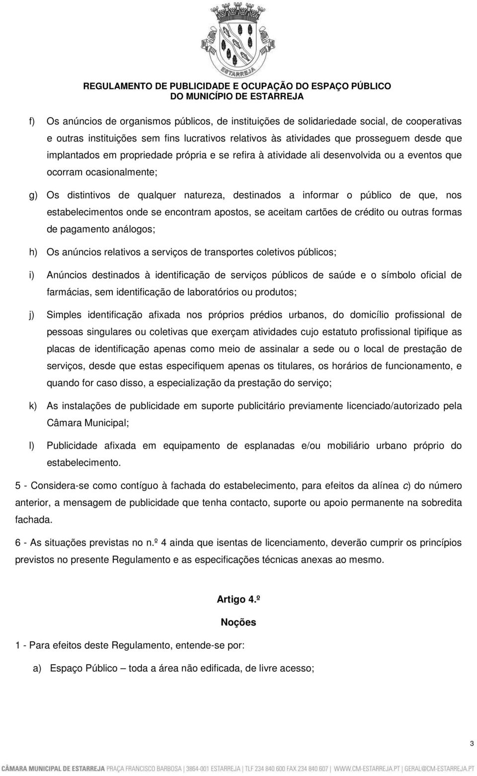 estabelecimentos onde se encontram apostos, se aceitam cartões de crédito ou outras formas de pagamento análogos; h) Os anúncios relativos a serviços de transportes coletivos públicos; i) Anúncios