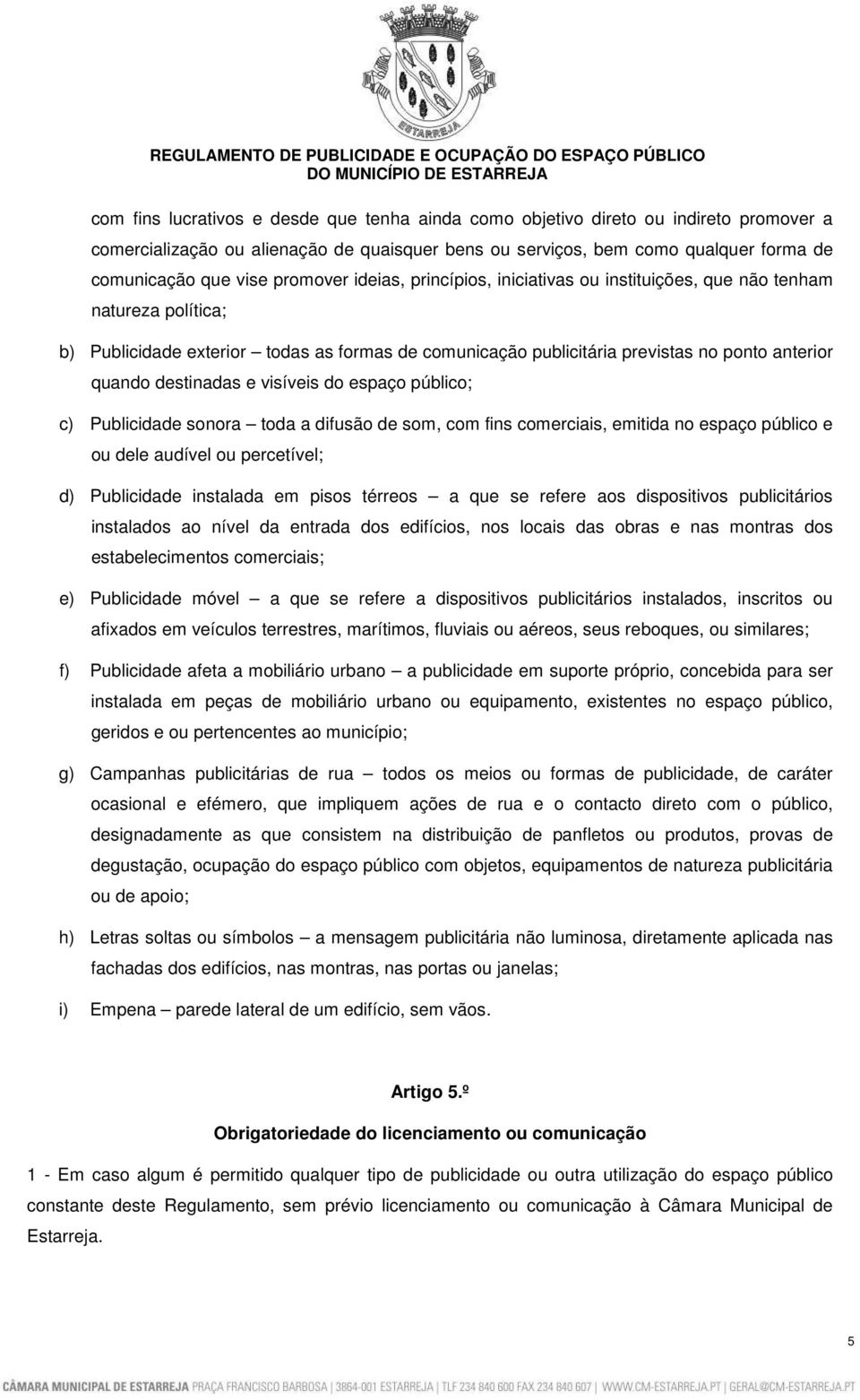 destinadas e visíveis do espaço público; c) Publicidade sonora toda a difusão de som, com fins comerciais, emitida no espaço público e ou dele audível ou percetível; d) Publicidade instalada em pisos