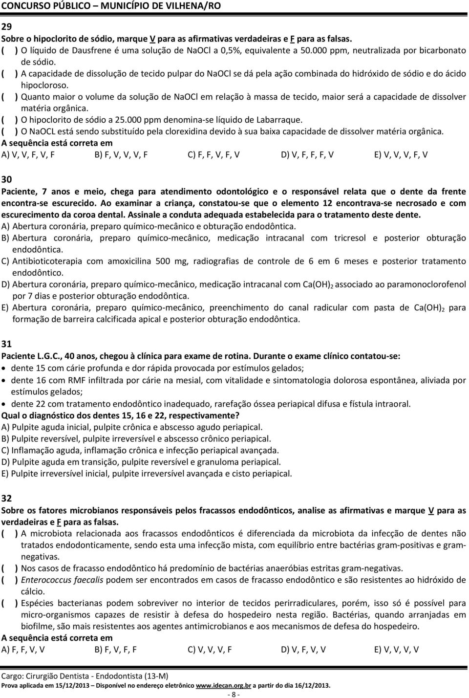 ( ) Quanto maior o volume da solução de NaOCl em relação à massa de tecido, maior será a capacidade de dissolver matéria orgânica. ( ) O hipoclorito de sódio a 25.