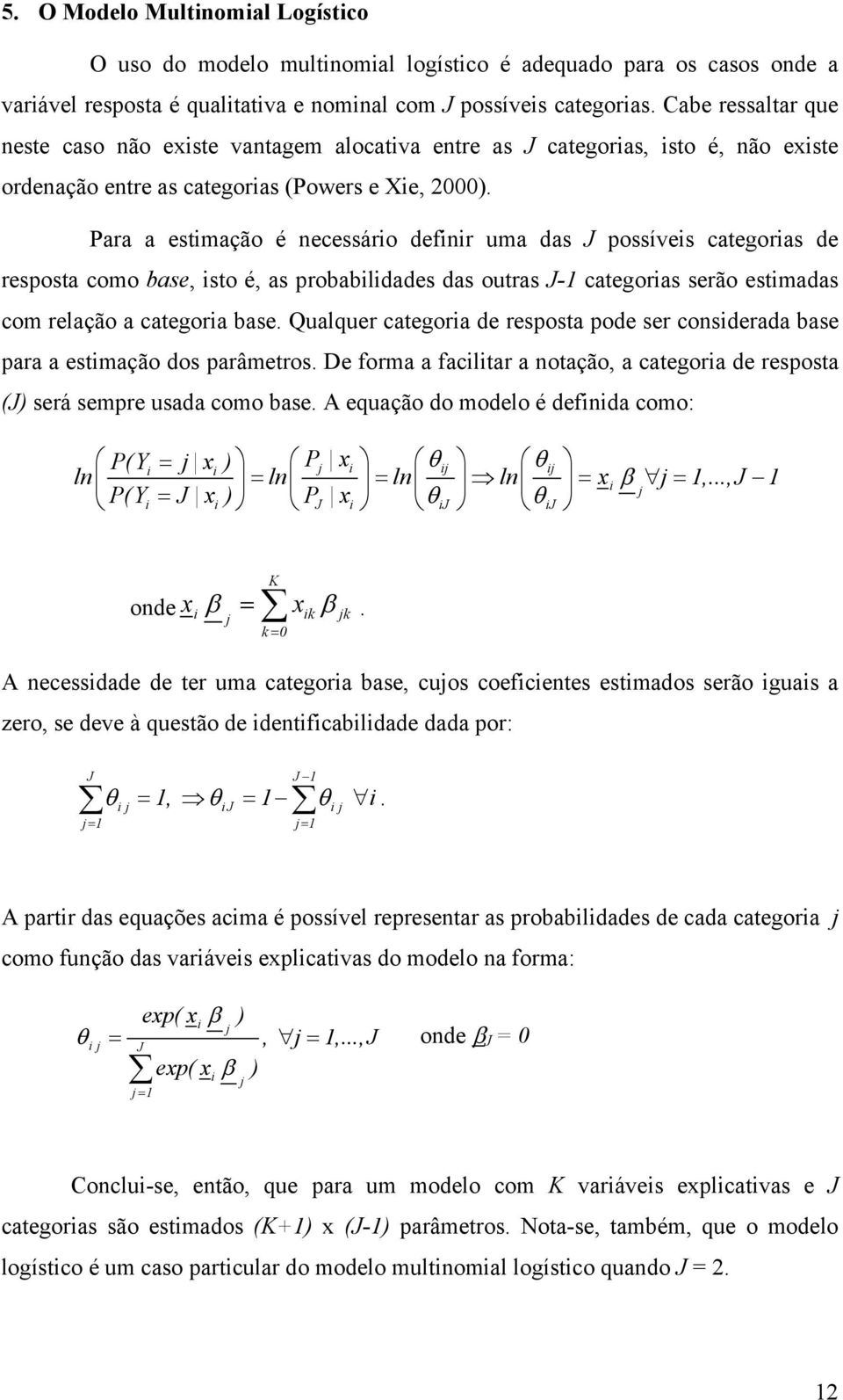 Para a estmação é necessáro defnr uma das J possíves categoras de resposta como base, sto é, as probabldades das outras J-1 categoras serão estmadas com relação a categora base.