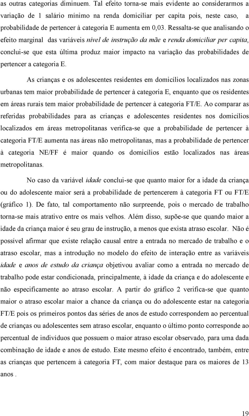 Ressalta-se que analsando o efeto margnal das varáves nível de nstrução da mãe e renda domclar per capta, conclu-se que esta últma produz maor mpacto na varação das probabldades de pertencer a