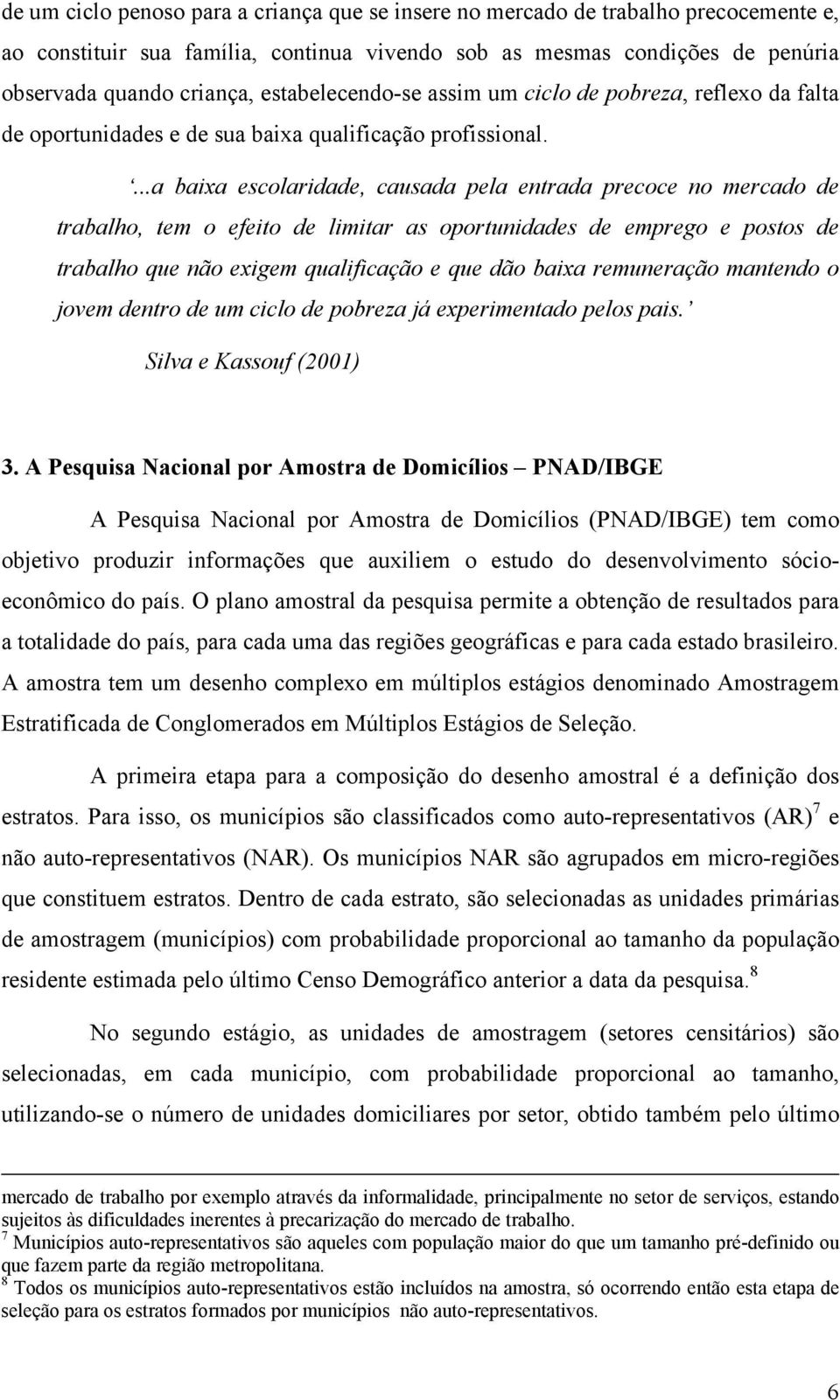 ...a baxa escolardade, causada pela entrada precoce no mercado de trabalho, tem o efeto de lmtar as oportundades de emprego e postos de trabalho que não exgem qualfcação e que dão baxa remuneração