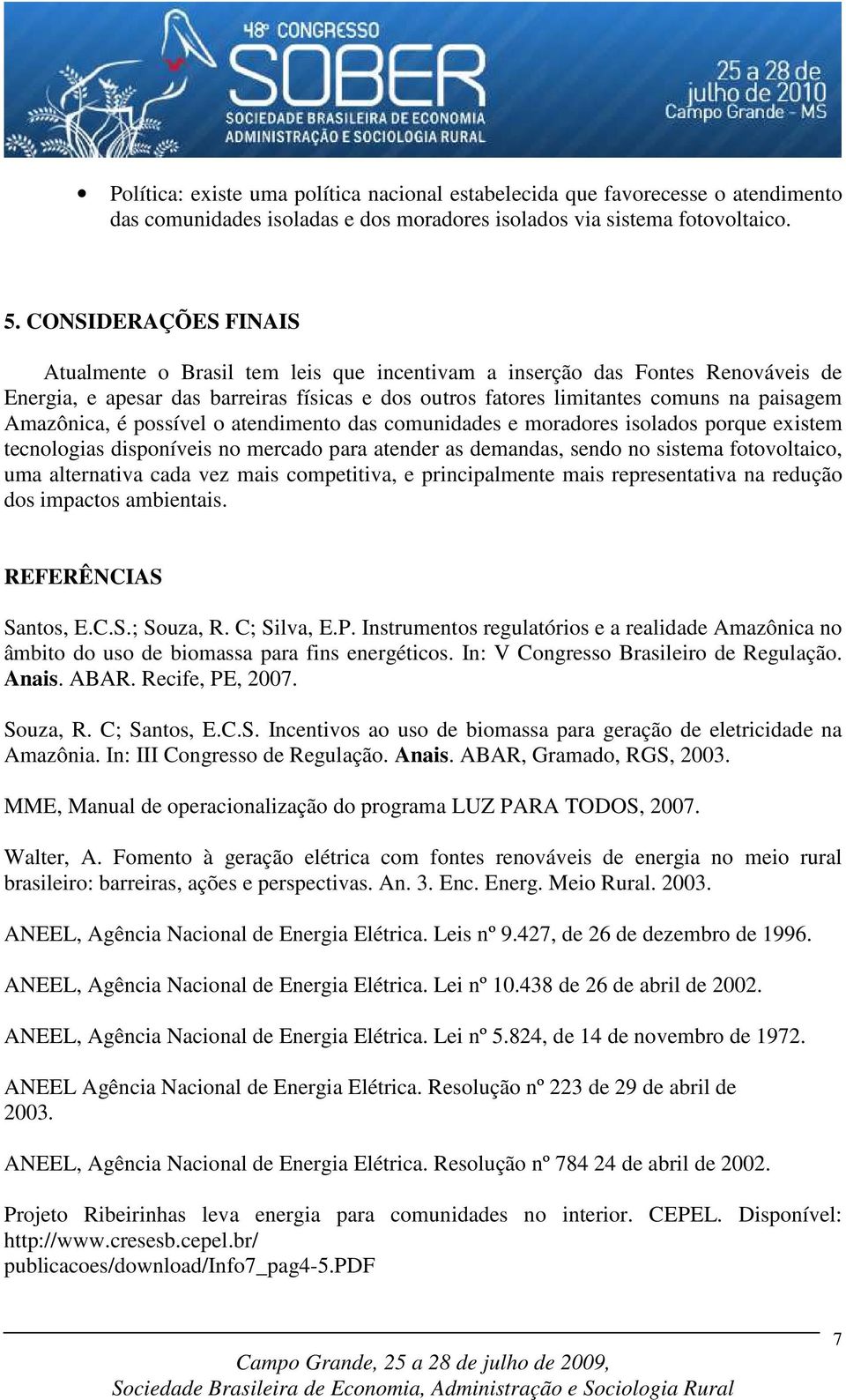 Amazônica, é possível o atendimento das comunidades e moradores isolados porque existem tecnologias disponíveis no mercado para atender as demandas, sendo no sistema fotovoltaico, uma alternativa