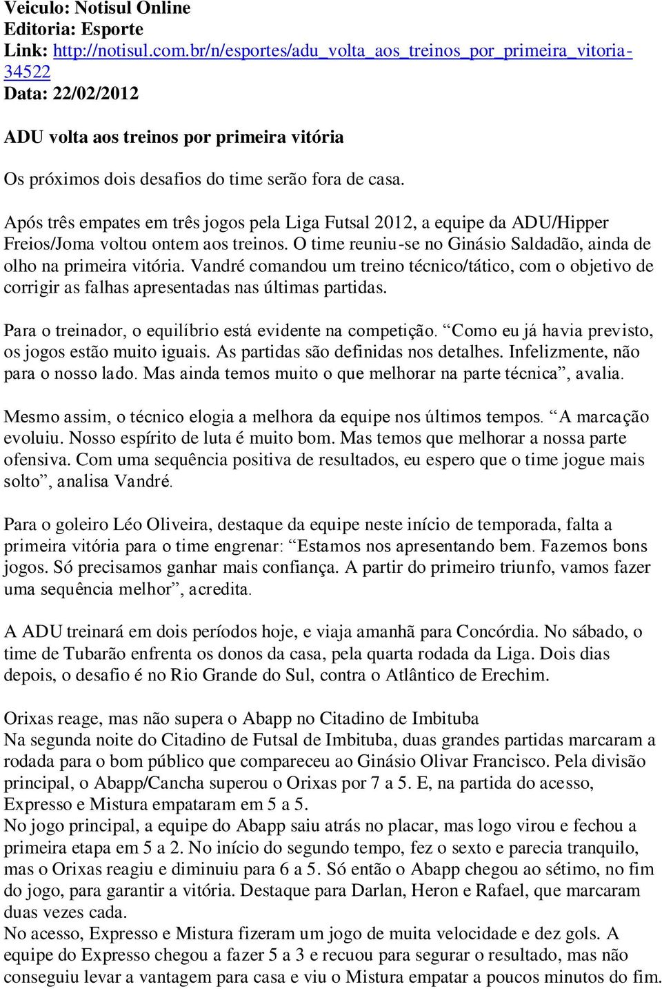 Após três empates em três jogos pela Liga Futsal 2012, a equipe da ADU/Hipper Freios/Joma voltou ontem aos treinos. O time reuniu-se no Ginásio Saldadão, ainda de olho na primeira vitória.