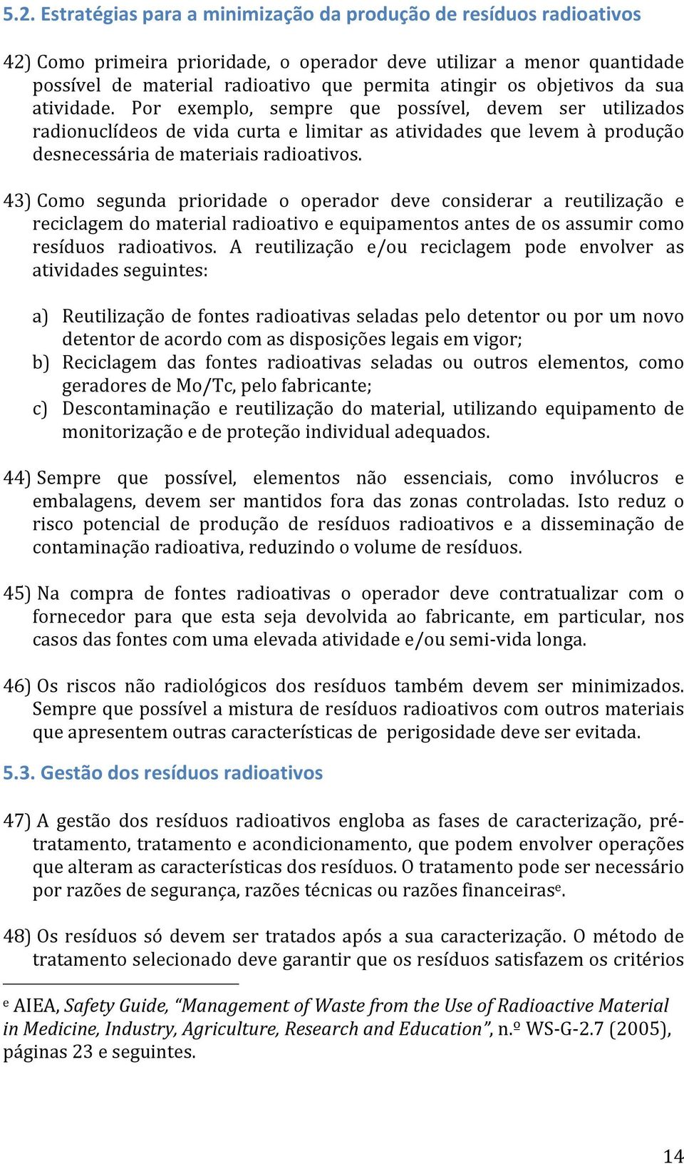 43) Como segunda prioridade o operador deve considerar a reutilização e reciclagem do material radioativo e equipamentos antes de os assumir como resíduos radioativos.