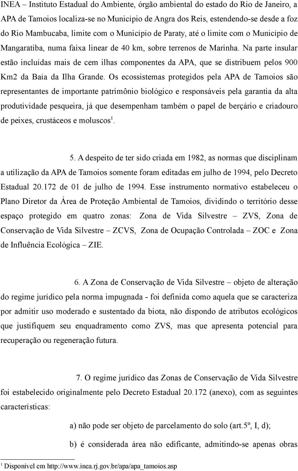 Na parte insular estão incluídas mais de cem ilhas componentes da APA, que se distribuem pelos 900 Km2 da Baía da Ilha Grande.