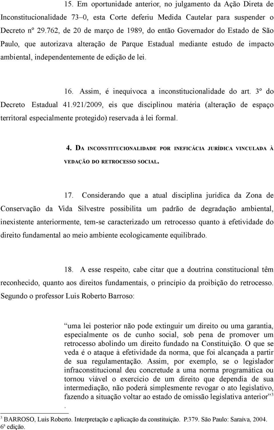 Assim, é inequívoca a inconstitucionalidade do art. 3º do Decreto Estadual 41.921/2009, eis que disciplinou matéria (alteração de espaço territoral especialmente protegido) reservada à lei formal. 4. DA INCONSTITUCIONALIDADE POR INEFICÁCIA JURÍDICA VINCULADA À VEDAÇÃO DO RETROCESSO SOCIAL.