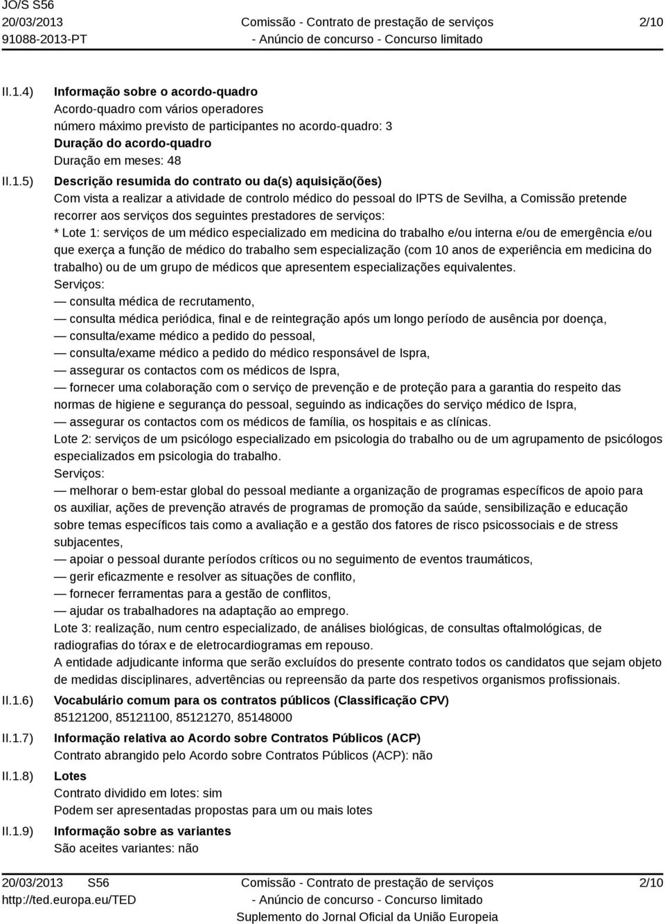 recorrer aos serviços dos seguintes prestadores de serviços: * Lote 1: serviços de um médico especializado em medicina do trabalho e/ou interna e/ou de emergência e/ou que exerça a função de médico