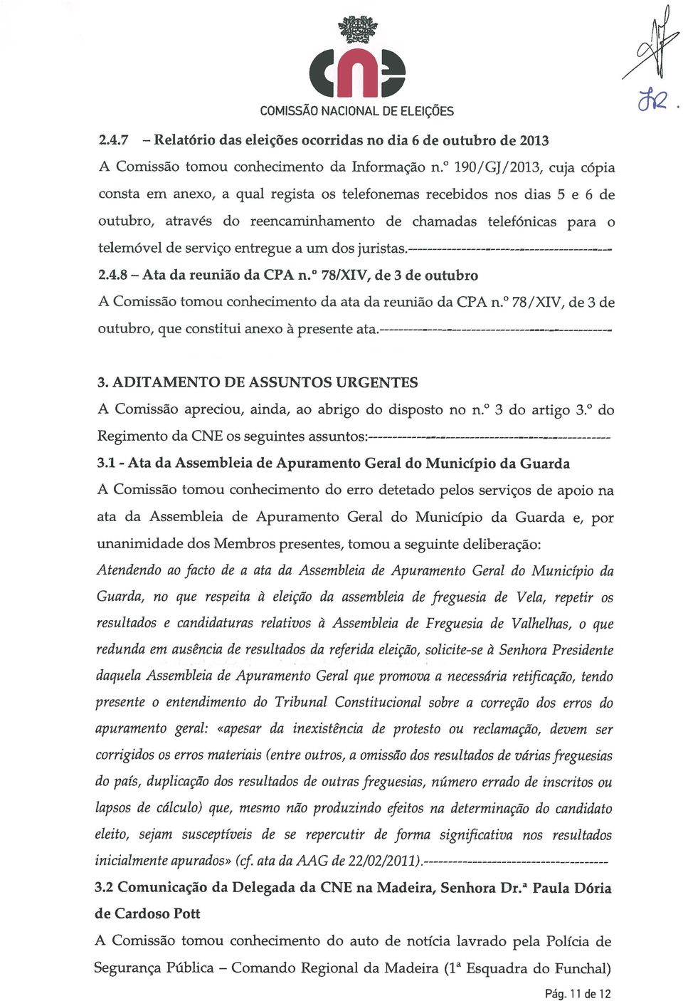 um dos juristas. 2.4.8 Ata da reunião da CPA n. 78/XIV, de 3 de outubro A Comissão tomou conhecimento da ata da reunião da CFA n. 78/XIV, de 3 de outubro, que constitui anexo à presente ata. 3. ADITAMENTO DE ASSUNTOS URGENTES A Comissão apreciou, ainda, ao abrigo do disposto no n.