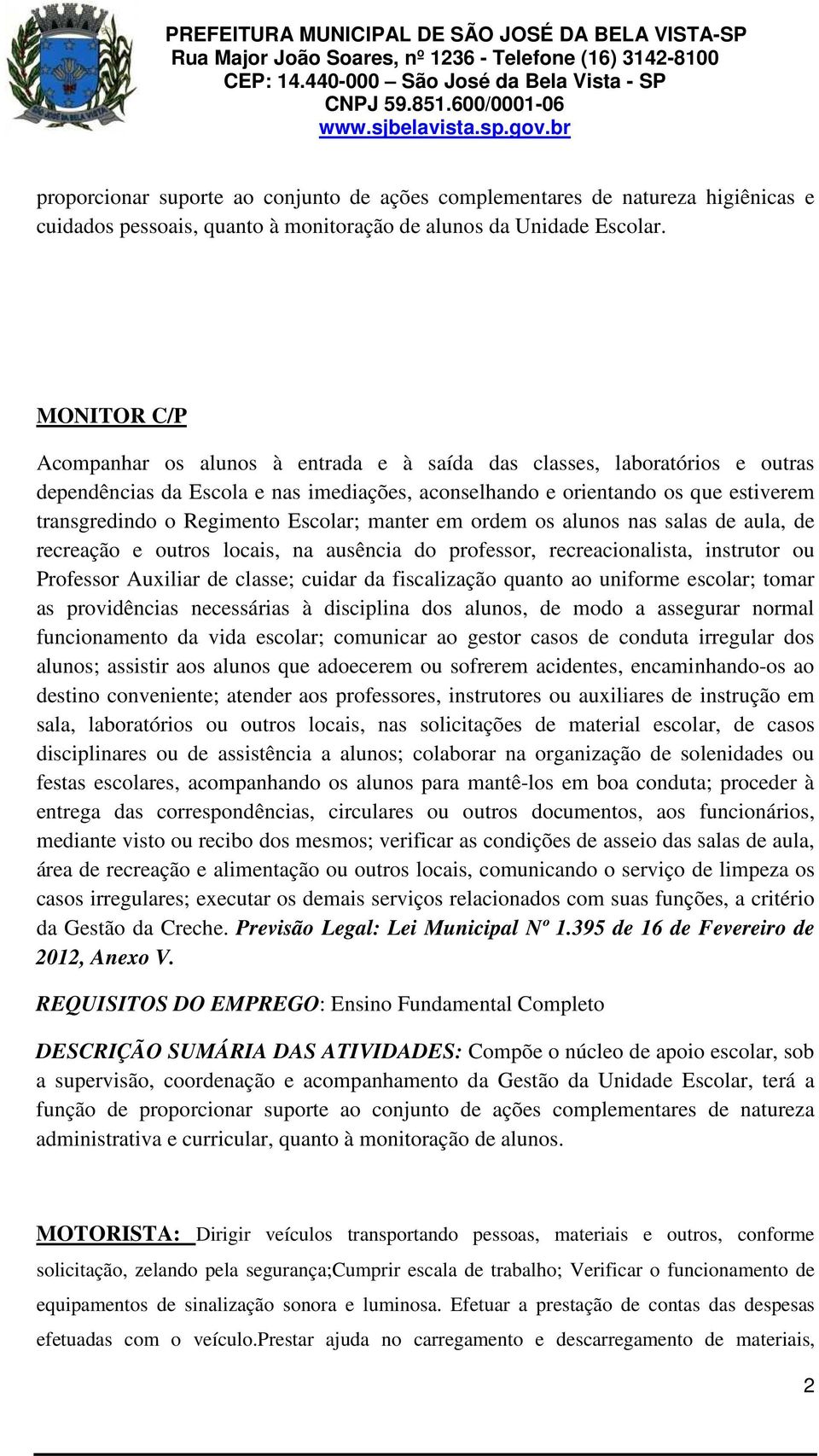 Escolar; manter em ordem os alunos nas salas de aula, de recreação e outros locais, na ausência do professor, recreacionalista, instrutor ou Professor Auxiliar de classe; cuidar da fiscalização