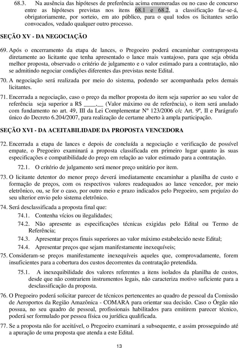 Após o encerramento da etapa de lances, o Pregoeiro poderá encaminhar contraproposta diretamente ao licitante que tenha apresentado o lance mais vantajoso, para que seja obtida melhor proposta,