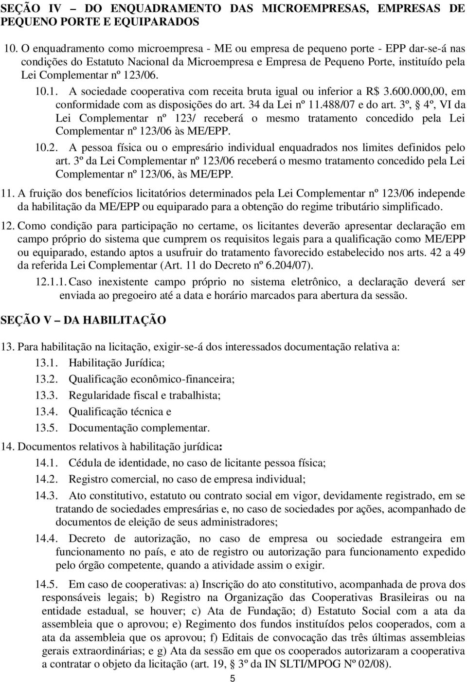 123/06. 10.1. A sociedade cooperativa com receita bruta igual ou inferior a R$ 3.600.000,00, em conformidade com as disposições do art. 34 da Lei nº 11.488/07 e do art.