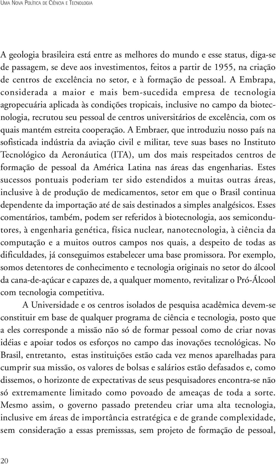 A Embrapa, considerada a maior e mais bem-sucedida empresa de tecnologia agropecuária aplicada às condições tropicais, inclusive no campo da biotecnologia, recrutou seu pessoal de centros