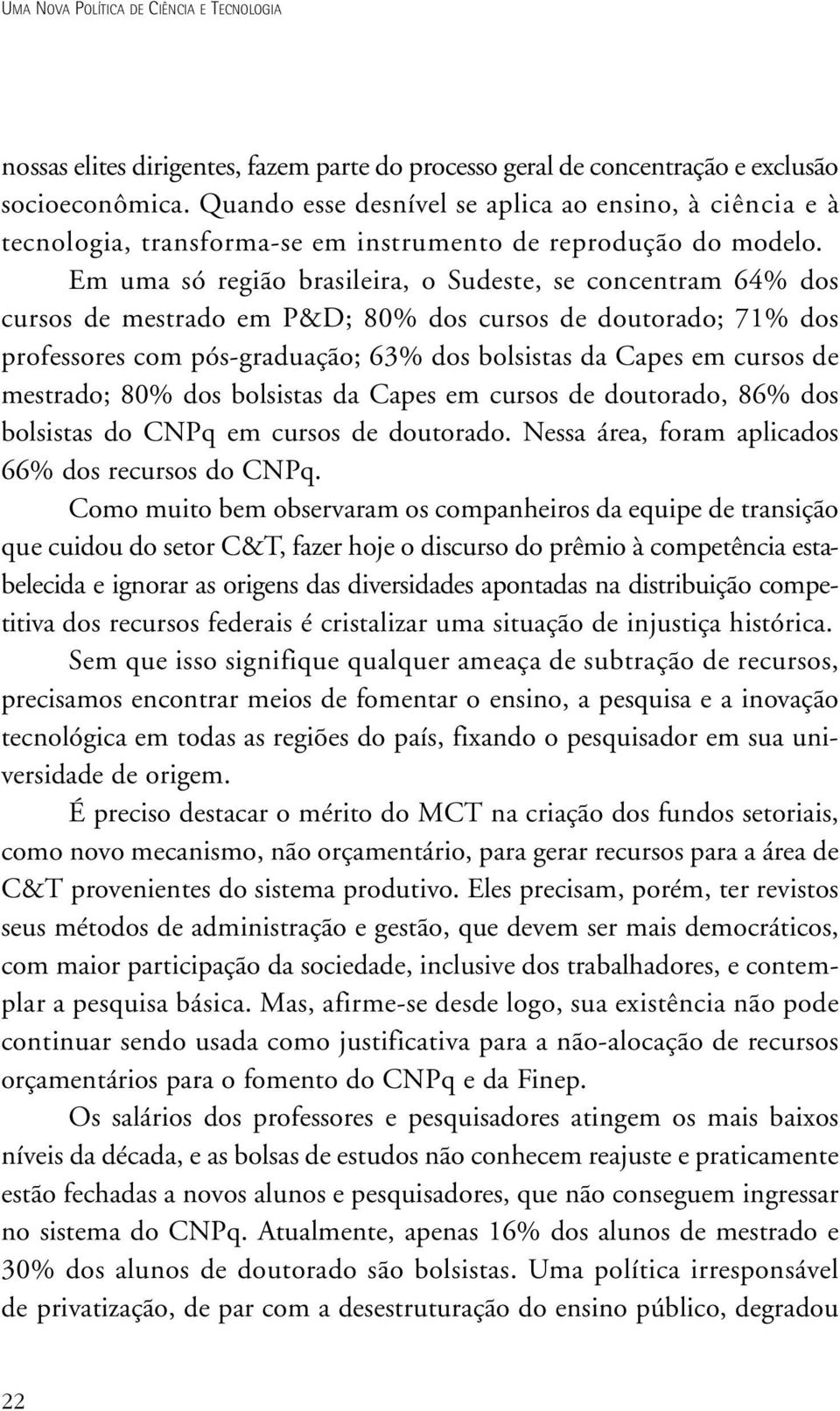 Em uma só região brasileira, o Sudeste, se concentram 64% dos cursos de mestrado em P&D; 80% dos cursos de doutorado; 71% dos professores com pós-graduação; 63% dos bolsistas da Capes em cursos de