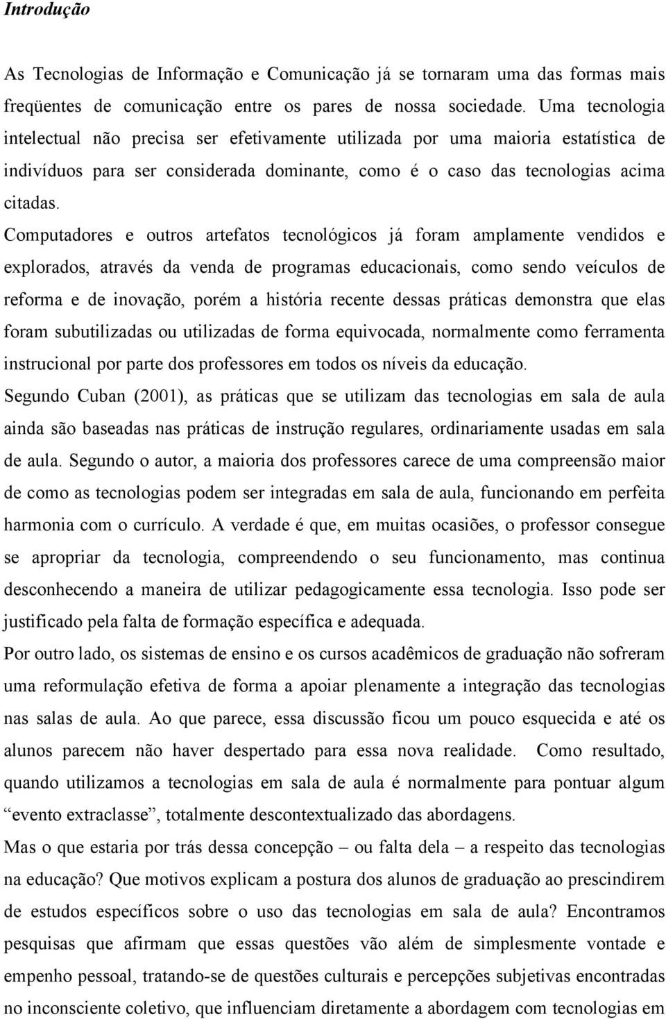 Computadores e outros artefatos tecnológicos já foram amplamente vendidos e explorados, através da venda de programas educacionais, como sendo veículos de reforma e de inovação, porém a história