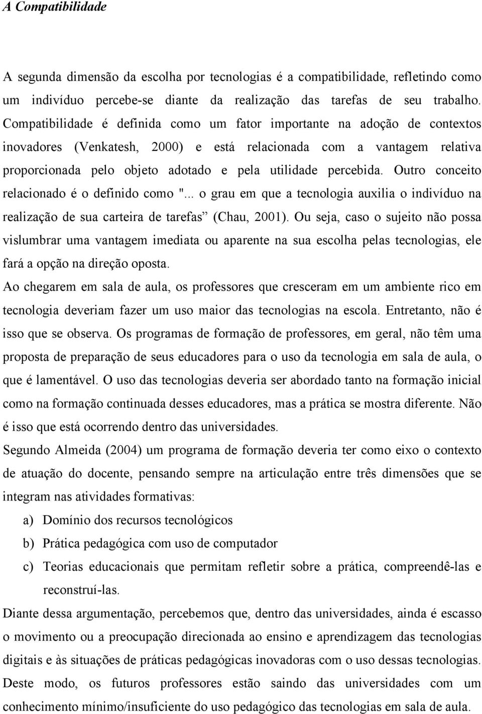 percebida. Outro conceito relacionado é o definido como "... o grau em que a tecnologia auxilia o indivíduo na realização de sua carteira de tarefas (Chau, 2001).