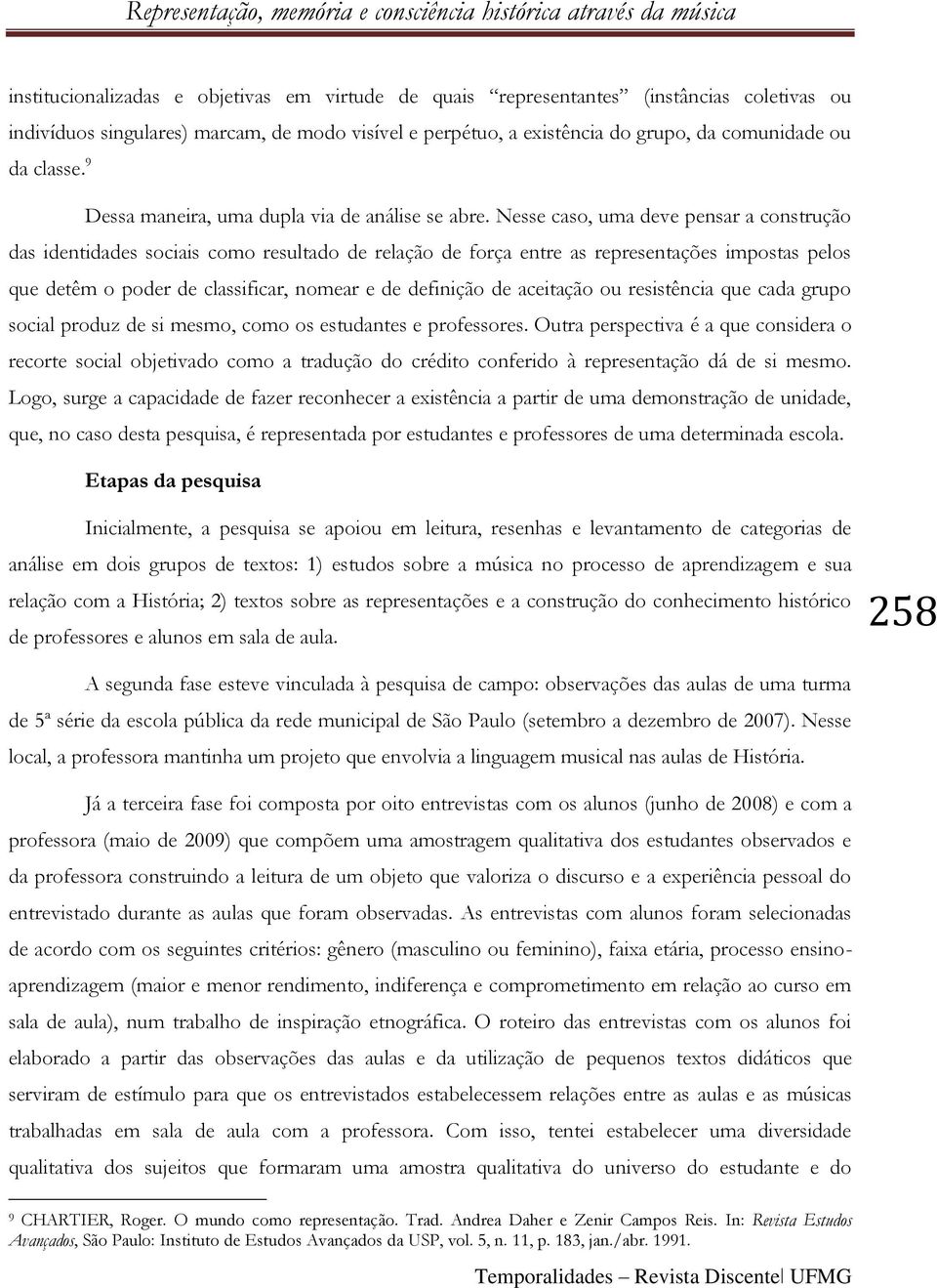 Nesse caso, uma deve pensar a construção das identidades sociais como resultado de relação de força entre as representações impostas pelos que detêm o poder de classificar, nomear e de definição de