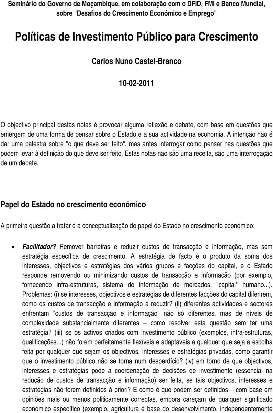 A intenção não é dar uma palestra sobre "o que deve ser feito", mas antes interrogar como pensar nas questões que podem levar à definição do que deve ser feito.