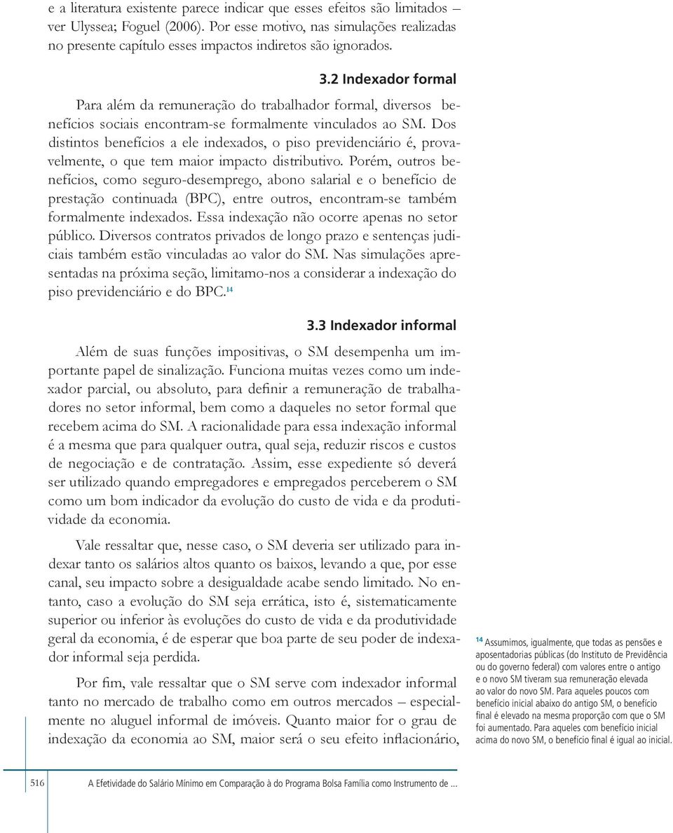 2 Indexador formal Para além da remuneração do trabalhador formal, diversos benefícios sociais encontram-se formalmente vinculados ao SM.