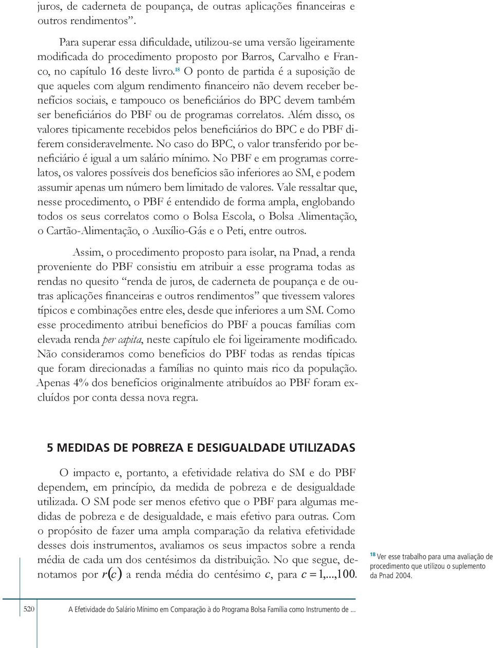 18 O ponto de partida é a suposição de que aqueles com algum rendimento financeiro não devem receber benefícios sociais, e tampouco os beneficiários do BPC devem também ser beneficiários do PBF ou de