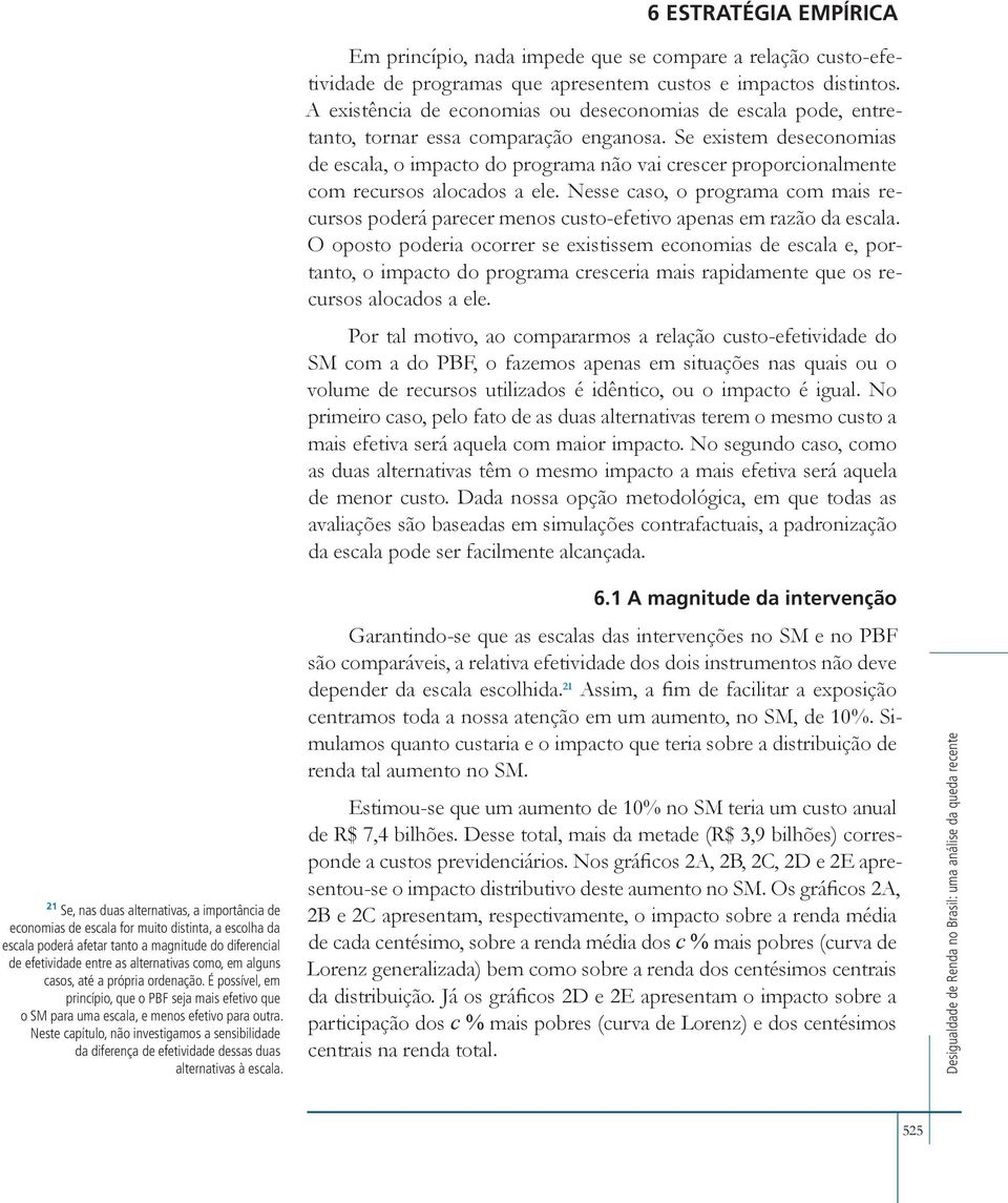 Se existem deseconomias de escala, o impacto do programa não vai crescer proporcionalmente com recursos alocados a ele.