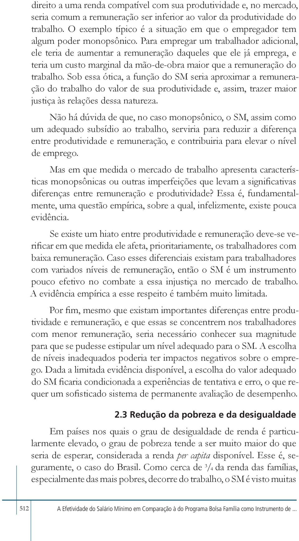 Para empregar um trabalhador adicional, ele teria de aumentar a remuneração daqueles que ele já emprega, e teria um custo marginal da mão-de-obra maior que a remuneração do trabalho.