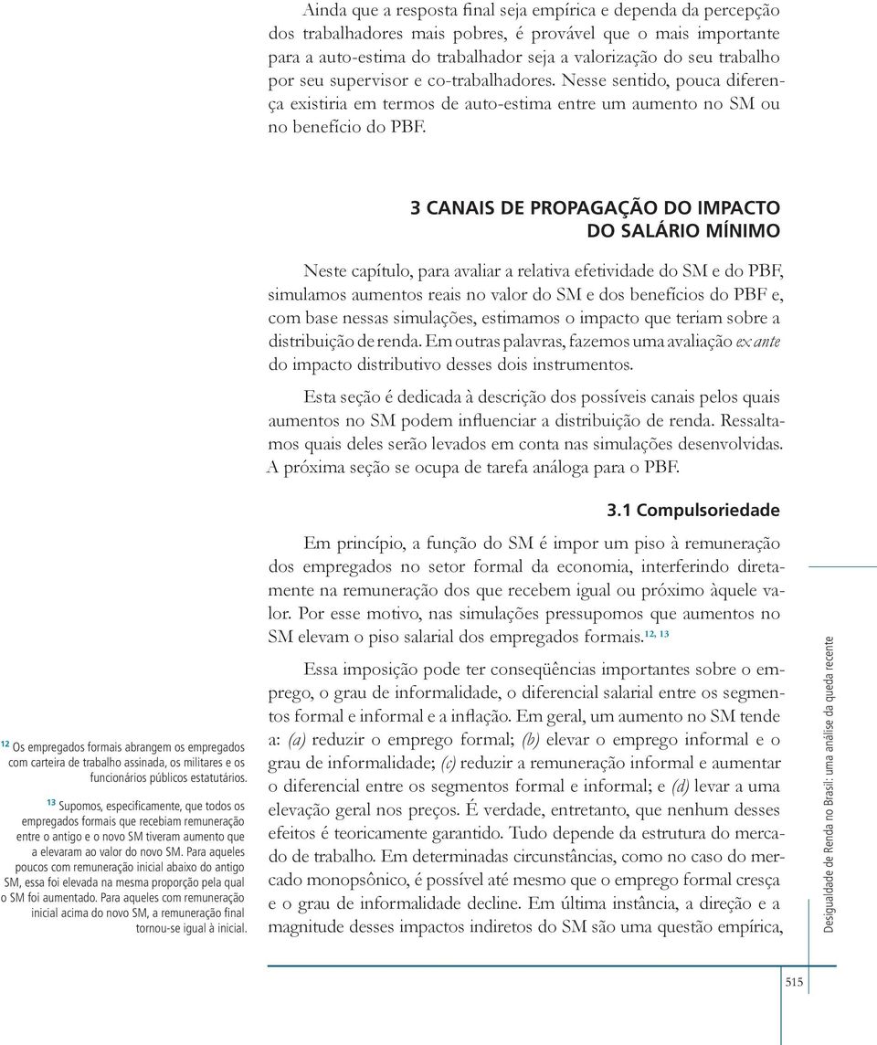 3 Canais de propagação do impacto do salário mínimo Neste capítulo, para avaliar a relativa efetividade do SM e do PBF, simulamos aumentos reais no valor do SM e dos benefícios do PBF e, com base