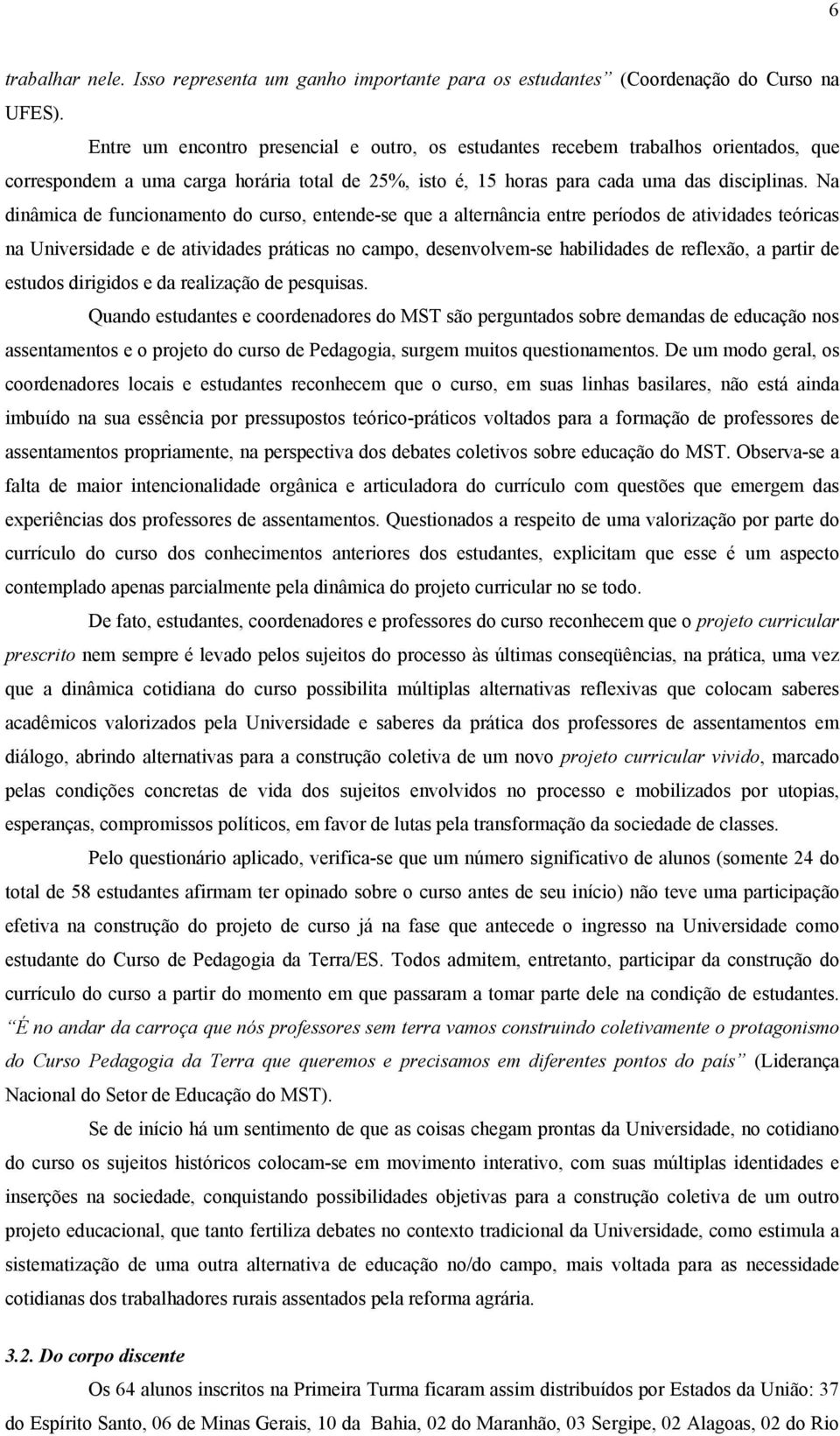 Na dinâmica de funcionamento do curso, entende-se que a alternância entre períodos de atividades teóricas na Universidade e de atividades práticas no campo, desenvolvem-se habilidades de reflexão, a