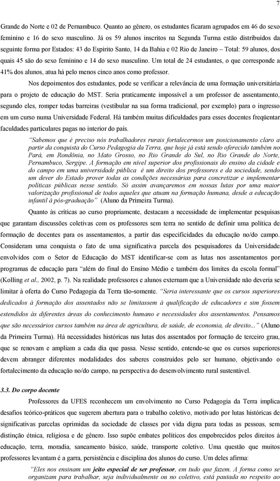 e 14 do sexo masculino. Um total de 24 estudantes, o que corresponde a 41% dos alunos, atua há pelo menos cinco anos como professor.