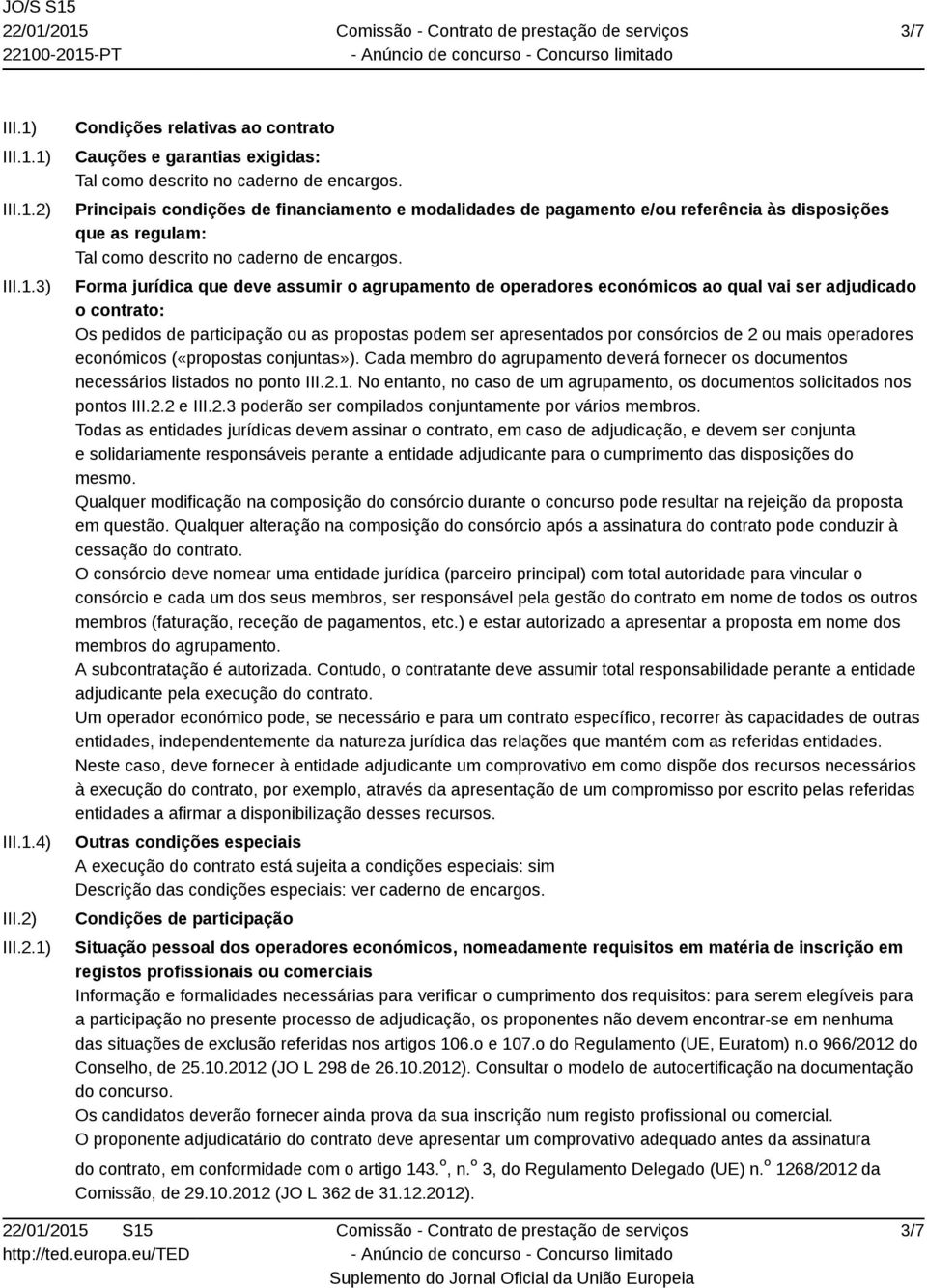 Forma jurídica que deve assumir o agrupamento de operadores económicos ao qual vai ser adjudicado o contrato: Os pedidos de participação ou as propostas podem ser apresentados por consórcios de 2 ou