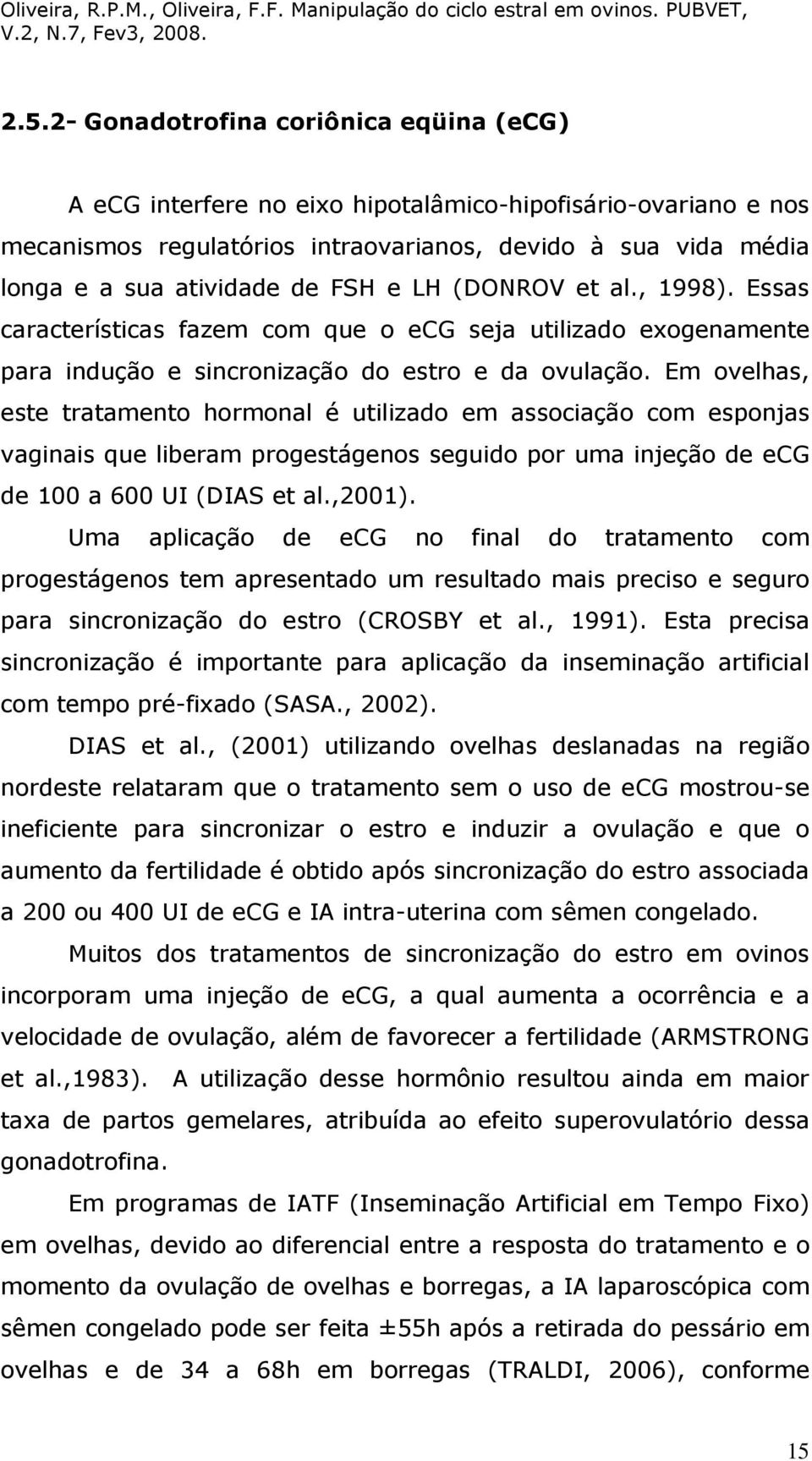 Em ovelhas, este tratamento hormonal é utilizado em associação com esponjas vaginais que liberam progestágenos seguido por uma injeção de ecg de 100 a 600 UI (DIAS et al.,2001).