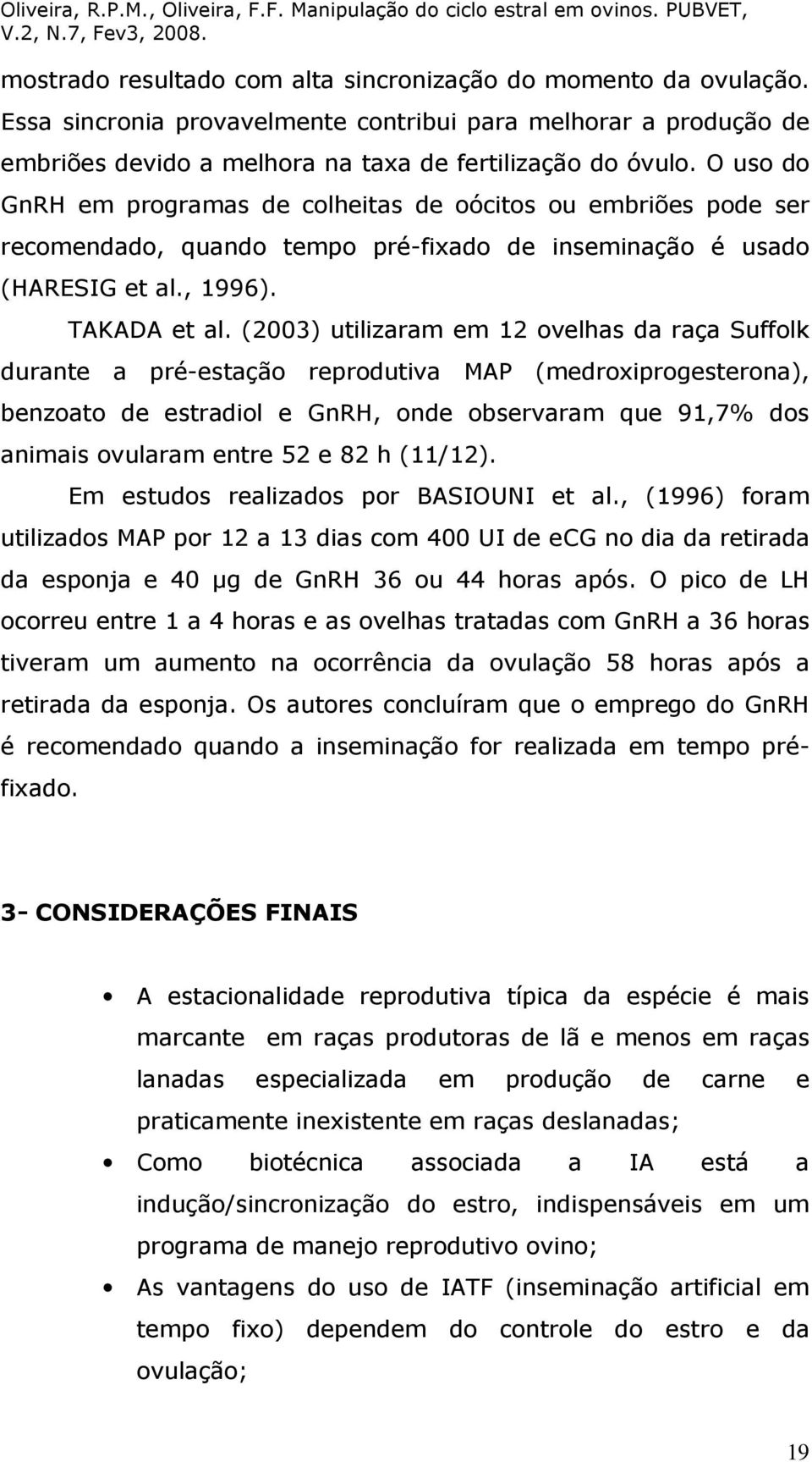 (2003) utilizaram em 12 ovelhas da raça Suffolk durante a pré-estação reprodutiva MAP (medroxiprogesterona), benzoato de estradiol e GnRH, onde observaram que 91,7% dos animais ovularam entre 52 e 82