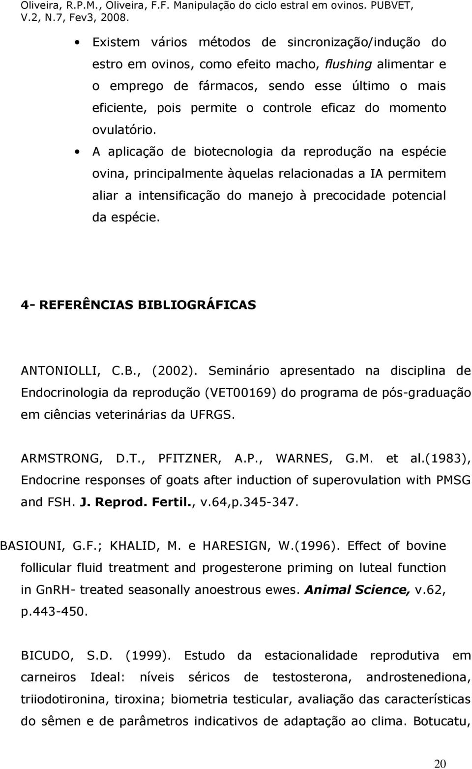 A aplicação de biotecnologia da reprodução na espécie ovina, principalmente àquelas relacionadas a IA permitem aliar a intensificação do manejo à precocidade potencial da espécie.