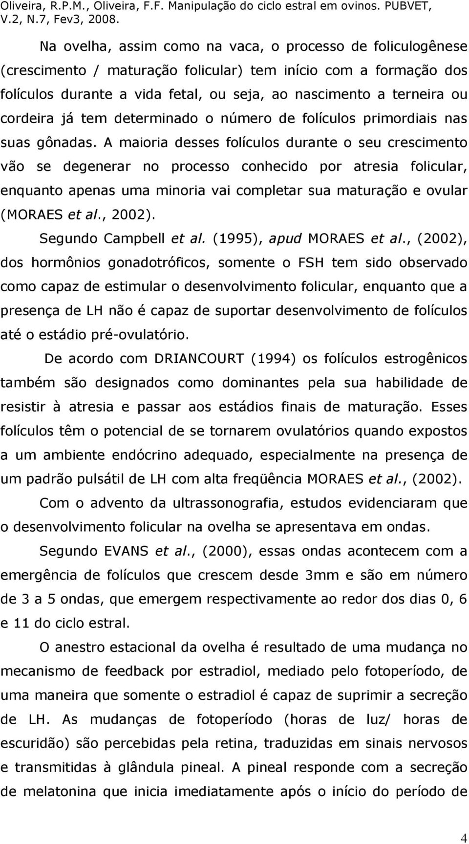 A maioria desses folículos durante o seu crescimento vão se degenerar no processo conhecido por atresia folicular, enquanto apenas uma minoria vai completar sua maturação e ovular (MORAES et al.