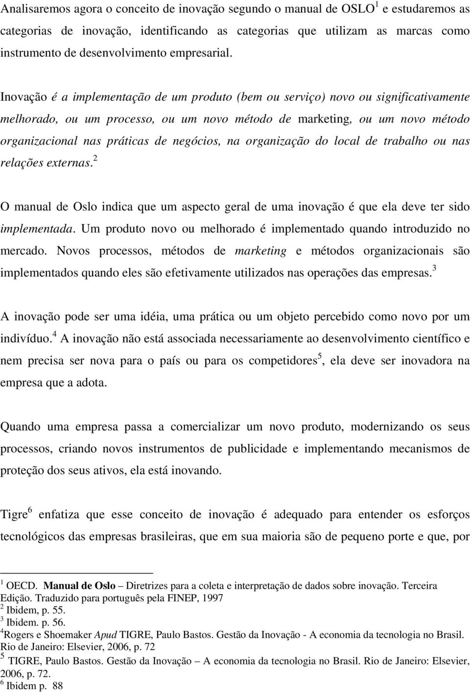 Inovação é a implementação de um produto (bem ou serviço) novo ou significativamente melhorado, ou um processo, ou um novo método de marketing, ou um novo método organizacional nas práticas de