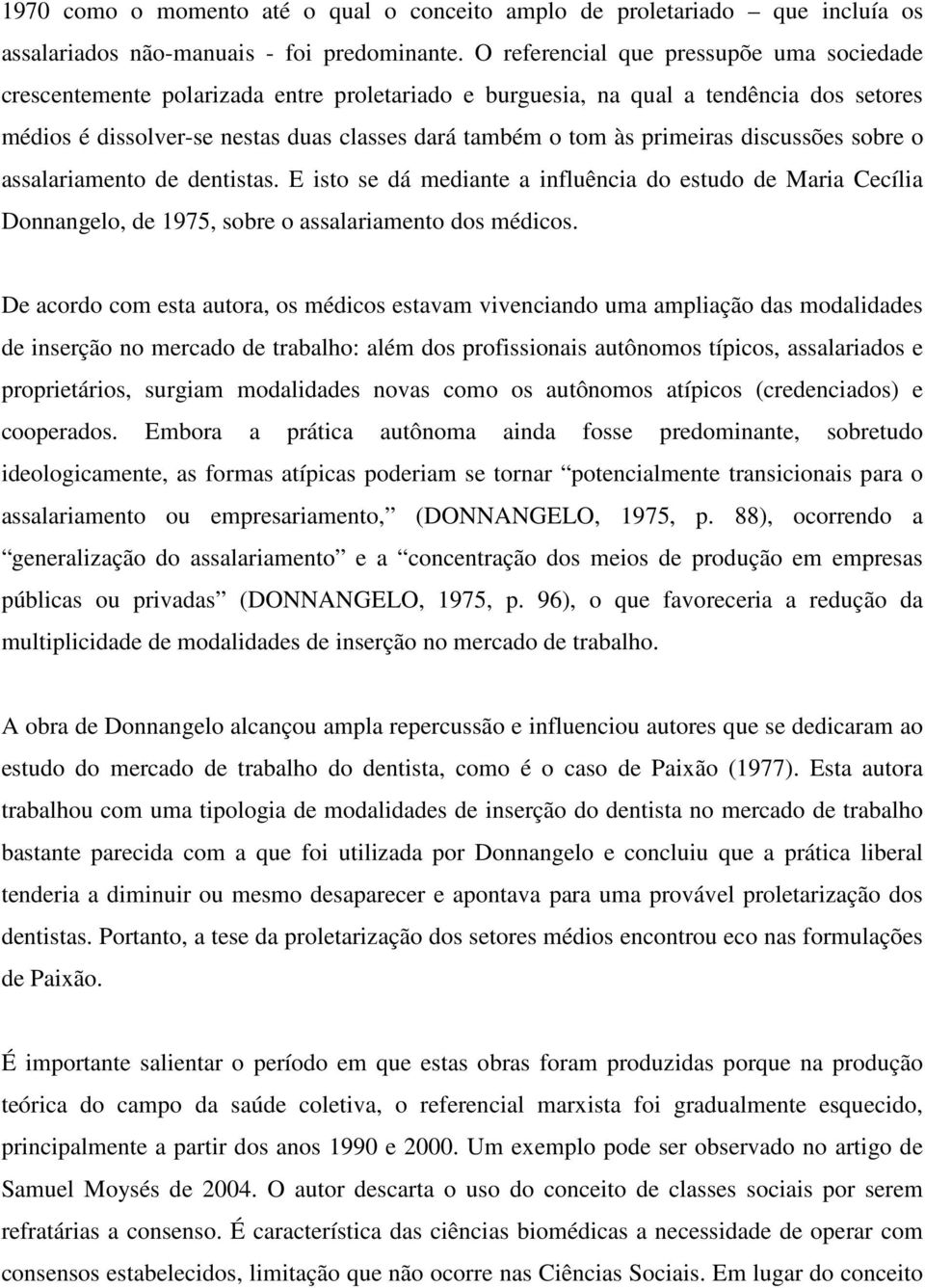 primeiras discussões sobre o assalariamento de dentistas. E isto se dá mediante a influência do estudo de Maria Cecília Donnangelo, de 1975, sobre o assalariamento dos médicos.