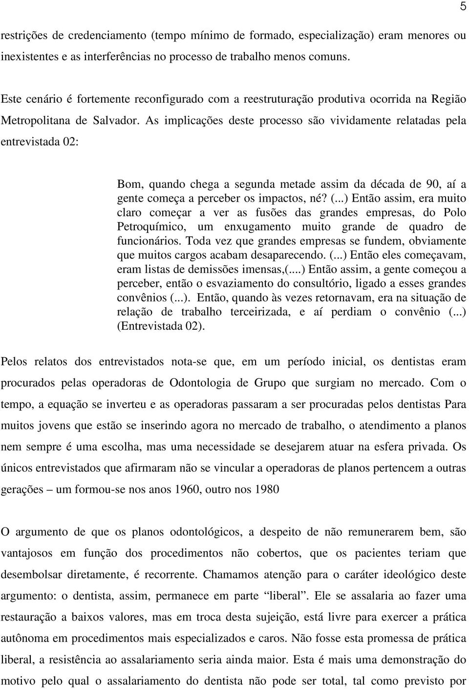 As implicações deste processo são vividamente relatadas pela entrevistada 02: Bom, quando chega a segunda metade assim da década de 90, aí a gente começa a perceber os impactos, né? (.