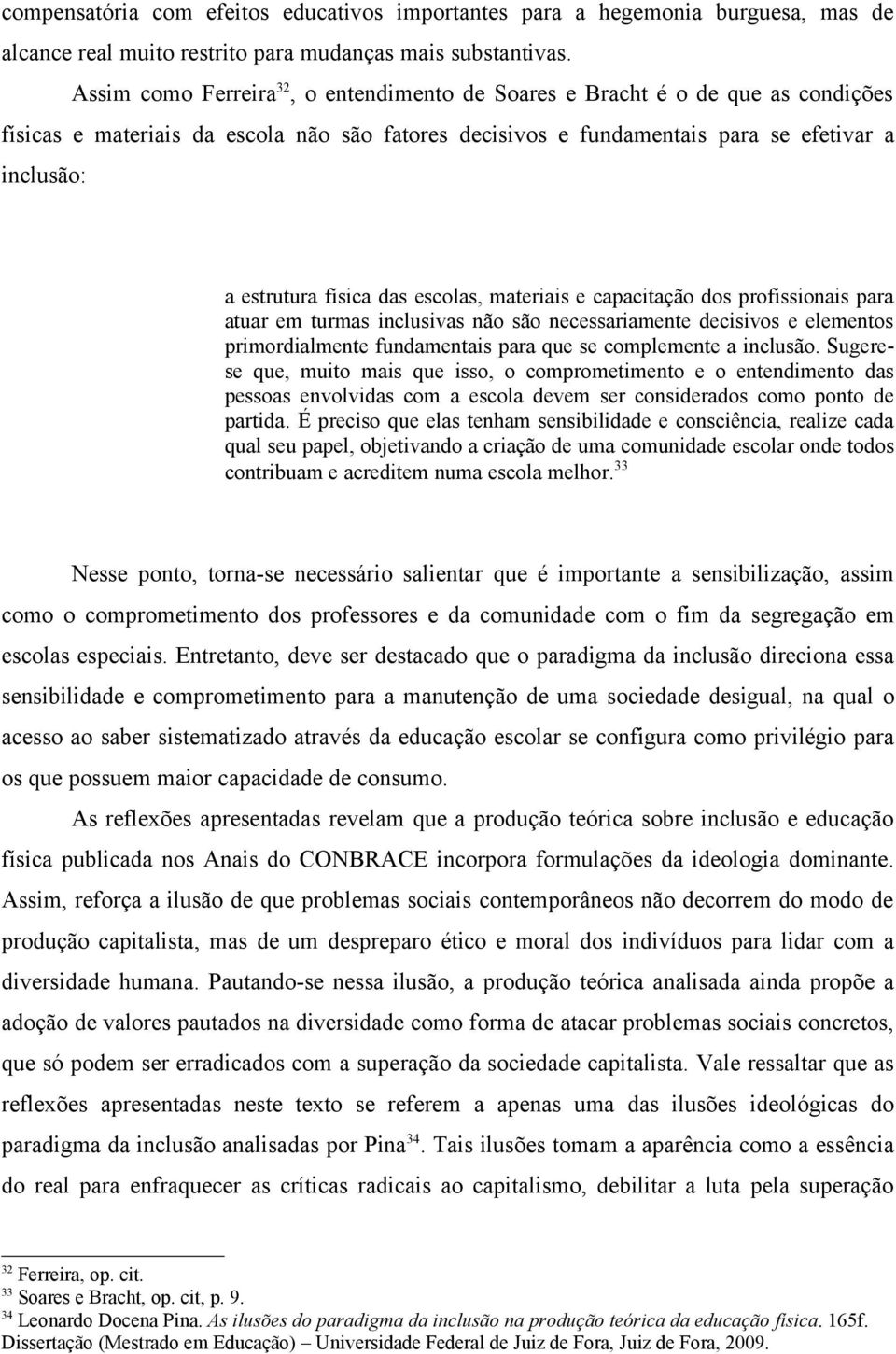 física das escolas, materiais e capacitação dos profissionais para atuar em turmas inclusivas não são necessariamente decisivos e elementos primordialmente fundamentais para que se complemente a