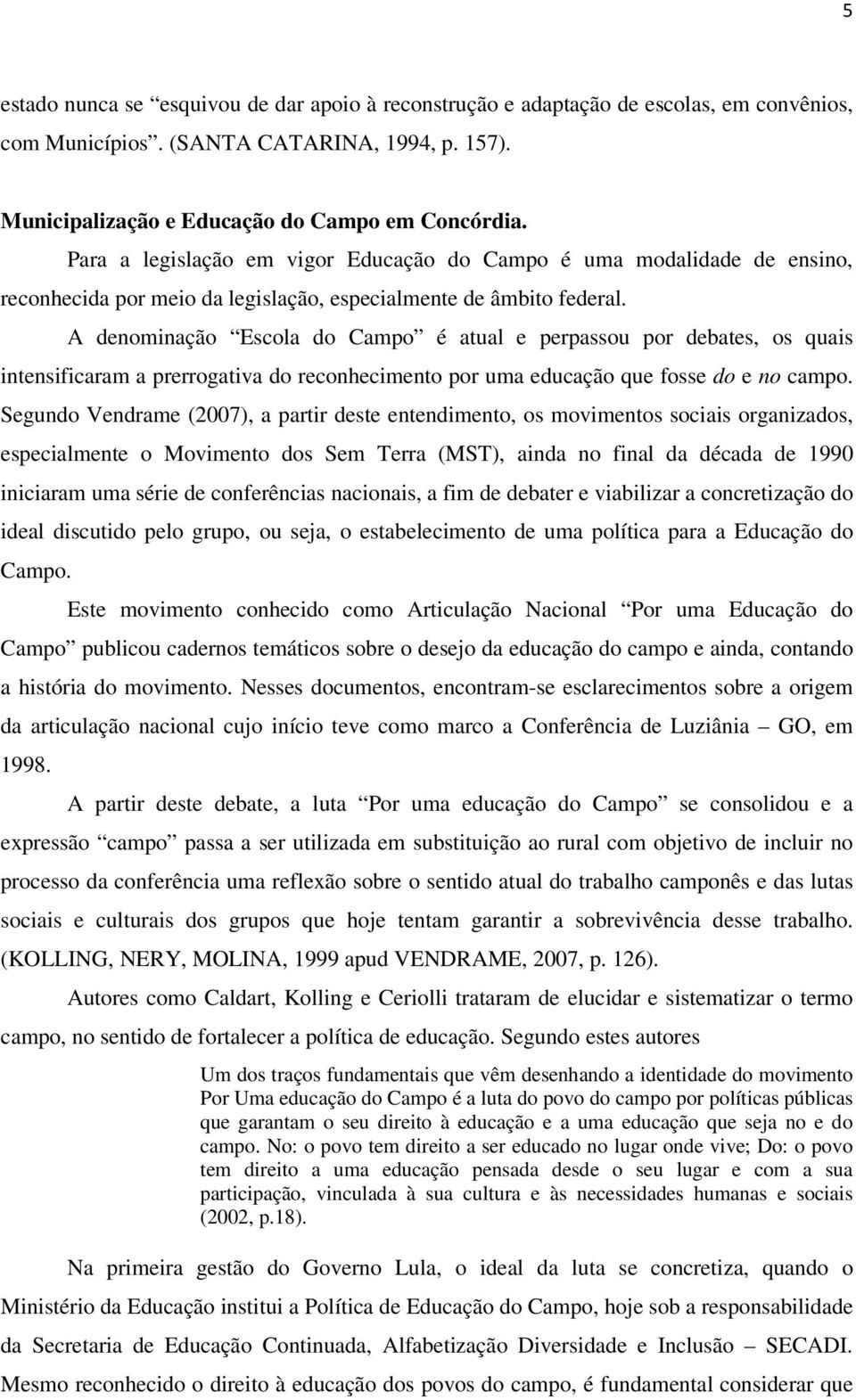 A denominação Escola do Campo é atual e perpassou por debates, os quais intensificaram a prerrogativa do reconhecimento por uma educação que fosse do e no campo.