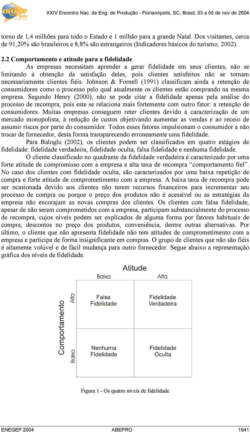 2 Comportamento e atitude para a fidelidade As empresas necessitam aprender a gerar fidelidade em seus clientes, não se limitando à obtenção da satisfação deles, pois clientes satisfeitos não se