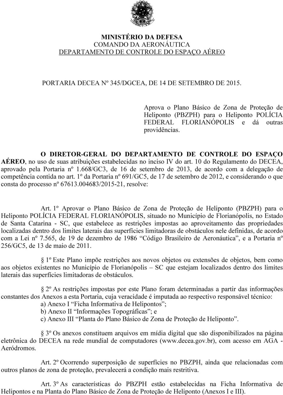 O DIRETOR-GERAL DO DEPARTAMENTO DE CONTROLE DO ESPAÇO AÉREO, no uso de suas atribuições estabelecidas no inciso IV do art. 10 do Regulamento do DECEA, aprovado pela Portaria nº 1.