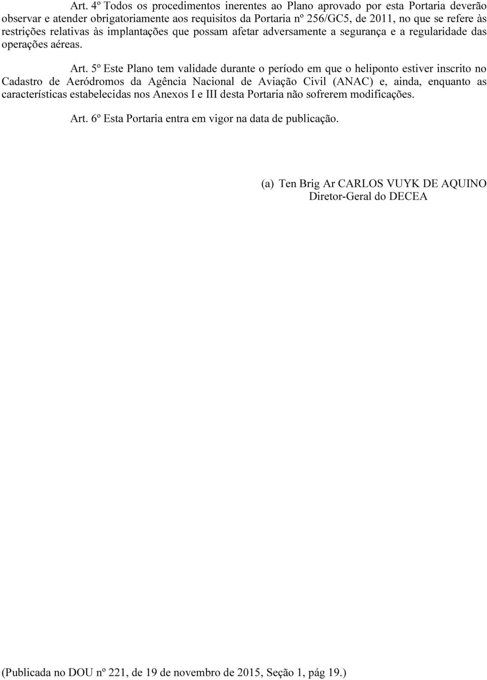 5º Este Plano tem validade durante o período em que o heliponto estiver inscrito no Cadastro de Aeródromos da Agência Nacional de Aviação Civil (ANAC) e, ainda, enquanto as características