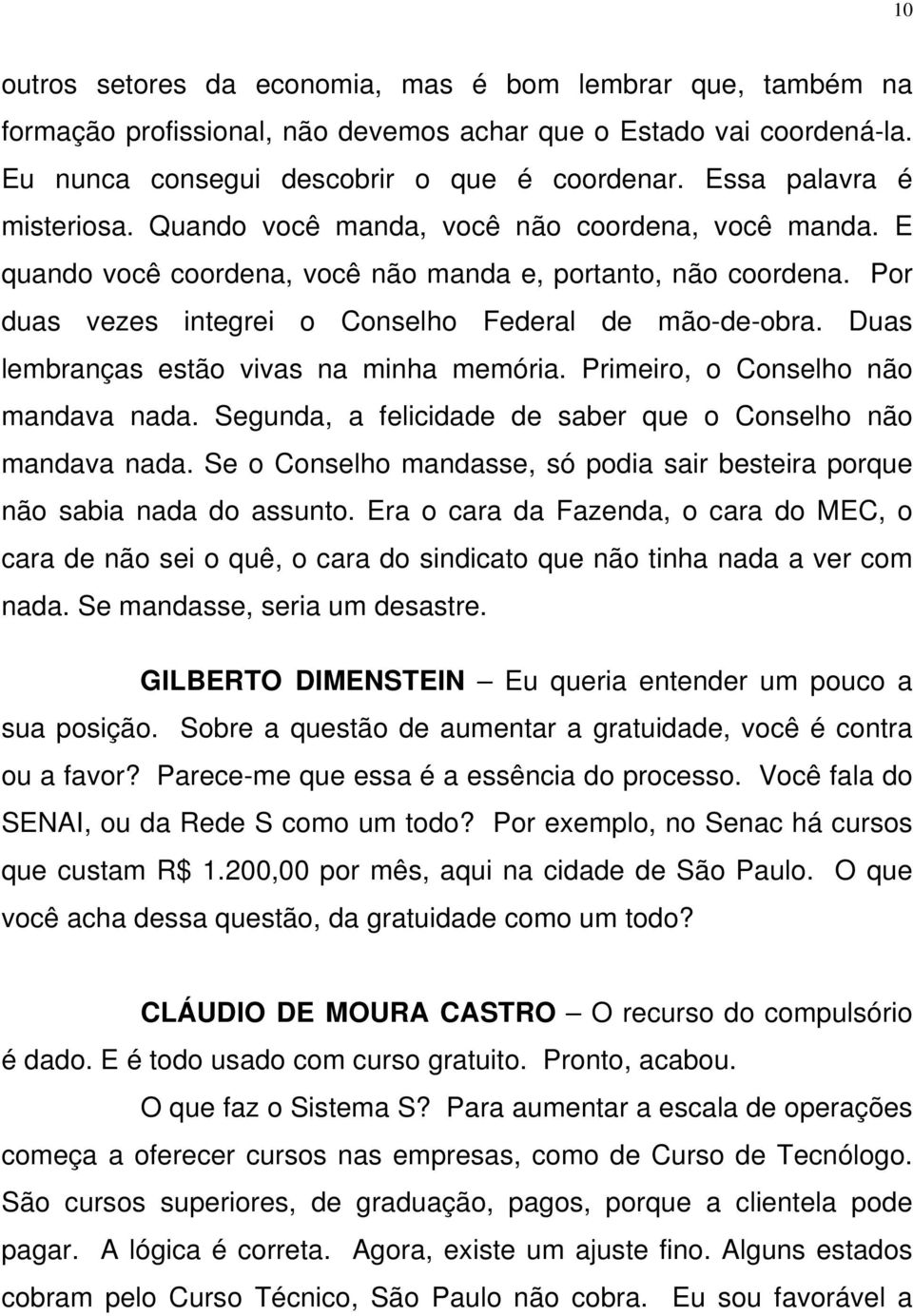 Por duas vezes integrei o Conselho Federal de mão-de-obra. Duas lembranças estão vivas na minha memória. Primeiro, o Conselho não mandava nada.