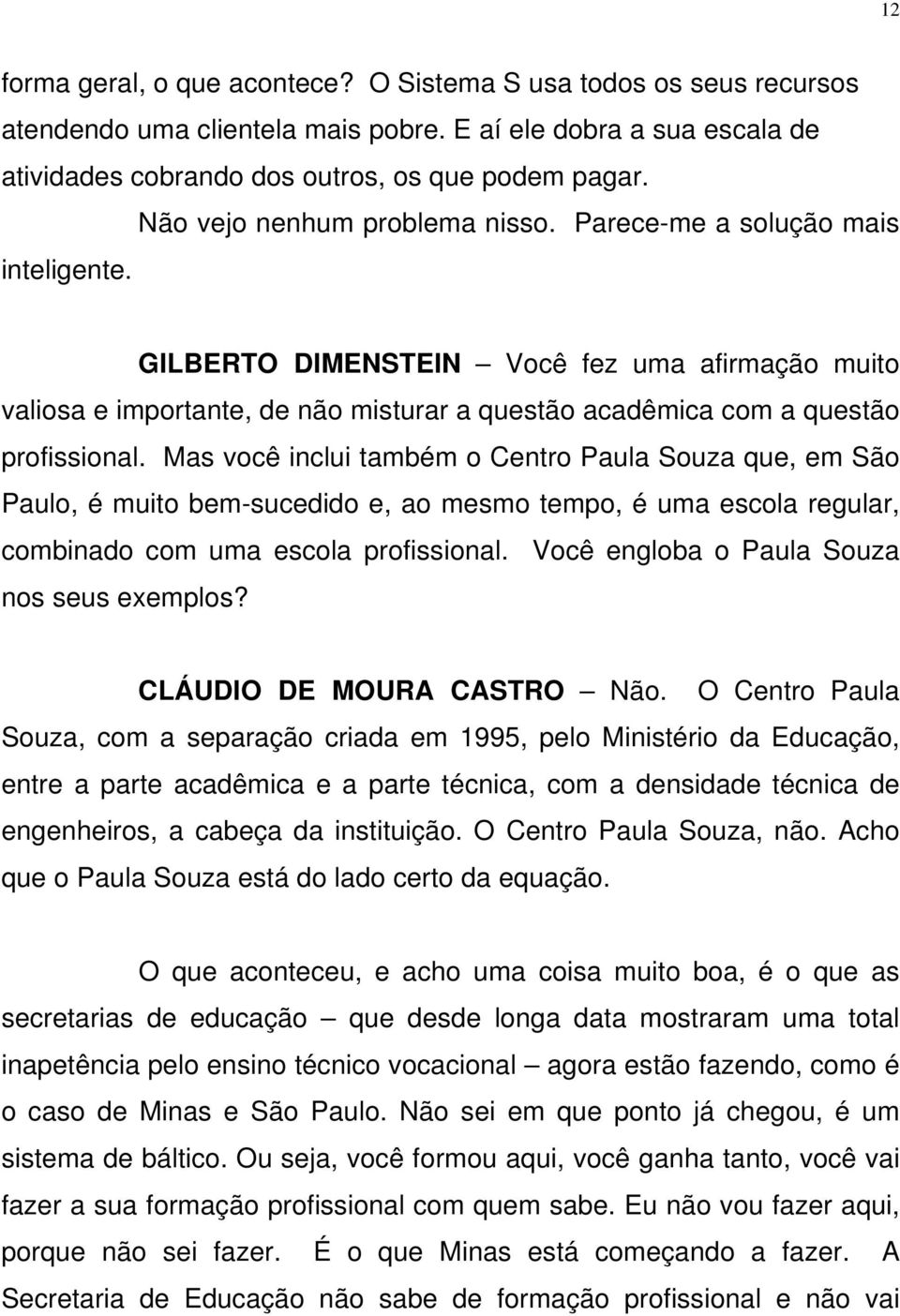 GILBERTO DIMENSTEIN Você fez uma afirmação muito valiosa e importante, de não misturar a questão acadêmica com a questão profissional.