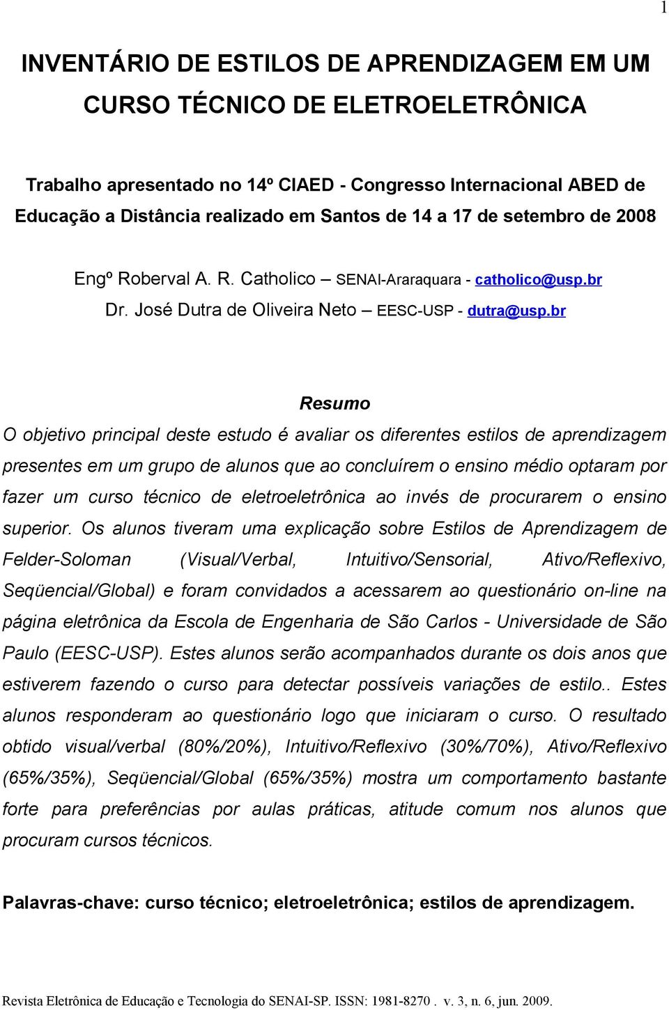 br Resumo O objetivo principal deste estudo é avaliar os diferentes estilos de aprendizagem presentes em um grupo de alunos que ao concluírem o ensino médio optaram por fazer um curso técnico de