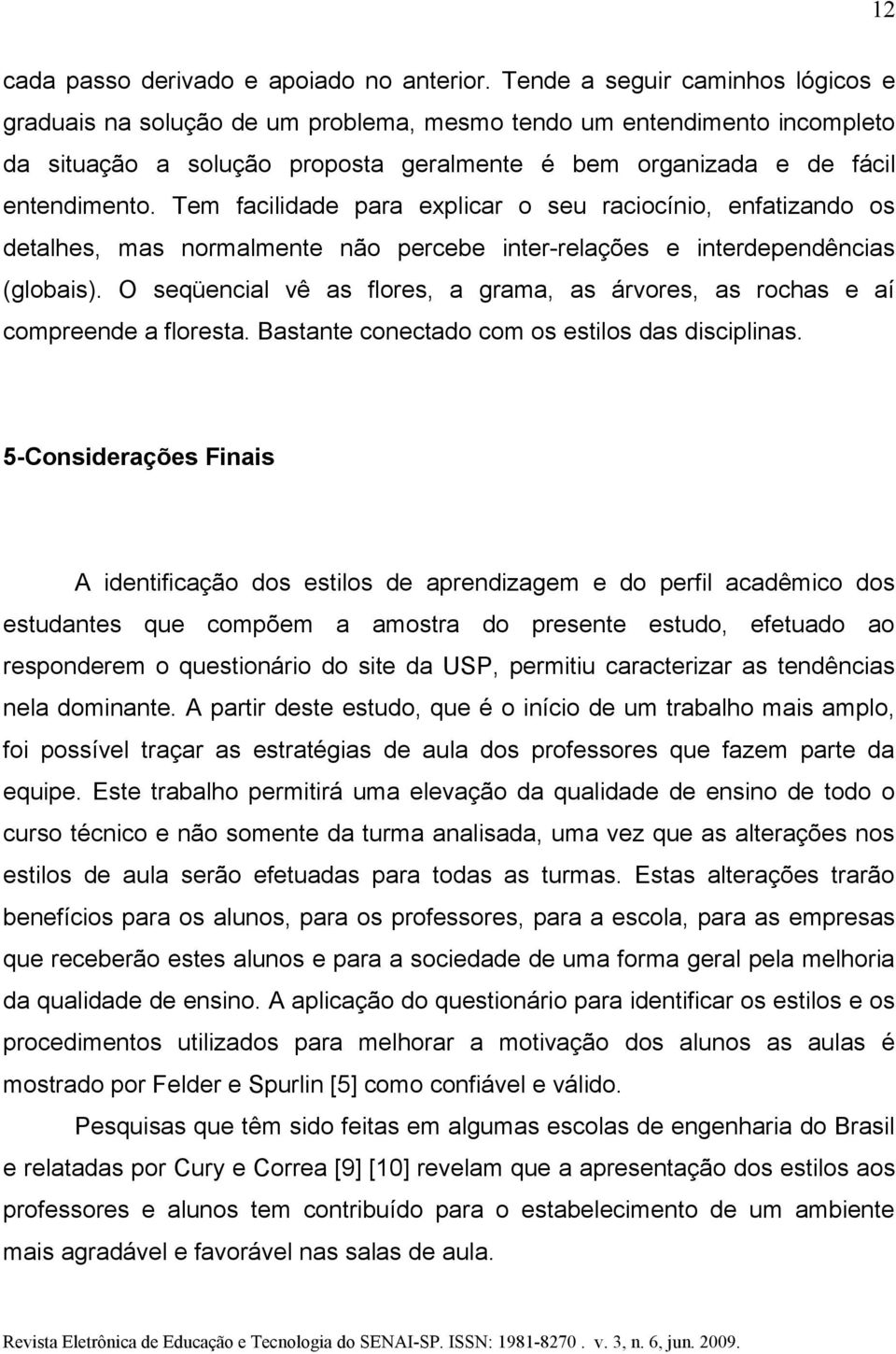 Tem facilidade para explicar o seu raciocínio, enfatizando os detalhes, mas normalmente não percebe inter-relações e interdependências (globais).